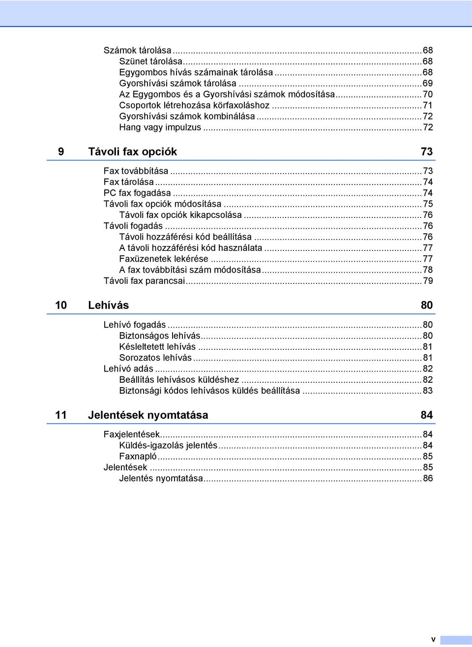 ..74 Távoli fax opciók módosítása...75 Távoli fax opciók kikapcsolása...76 Távoli fogadás...76 Távoli hozzáférési kód beállítása...76 A távoli hozzáférési kód használata...77 Faxüzenetek lekérése.