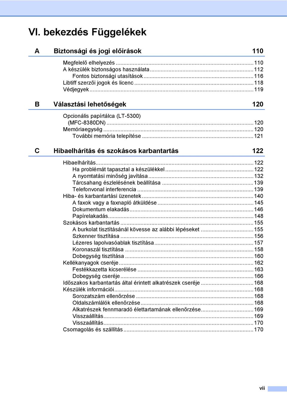 ..121 C Hibaelhárítás és szokásos karbantartás 122 Hibaelhárítás...122 Ha problémát tapasztal a készülékkel...122 A nyomtatási minőség javítása...132 Tárcsahang észlelésének beállítása.