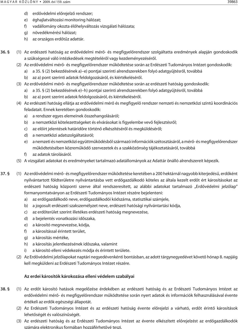 adattár. 36. (1) Az erdészeti hatóság az erdõvédelmi mérõ- és megfigyelõrendszer szolgáltatta eredmények alapján gondoskodik a szükségessé váló intézkedések megtételérõl vagy kezdeményezésérõl.