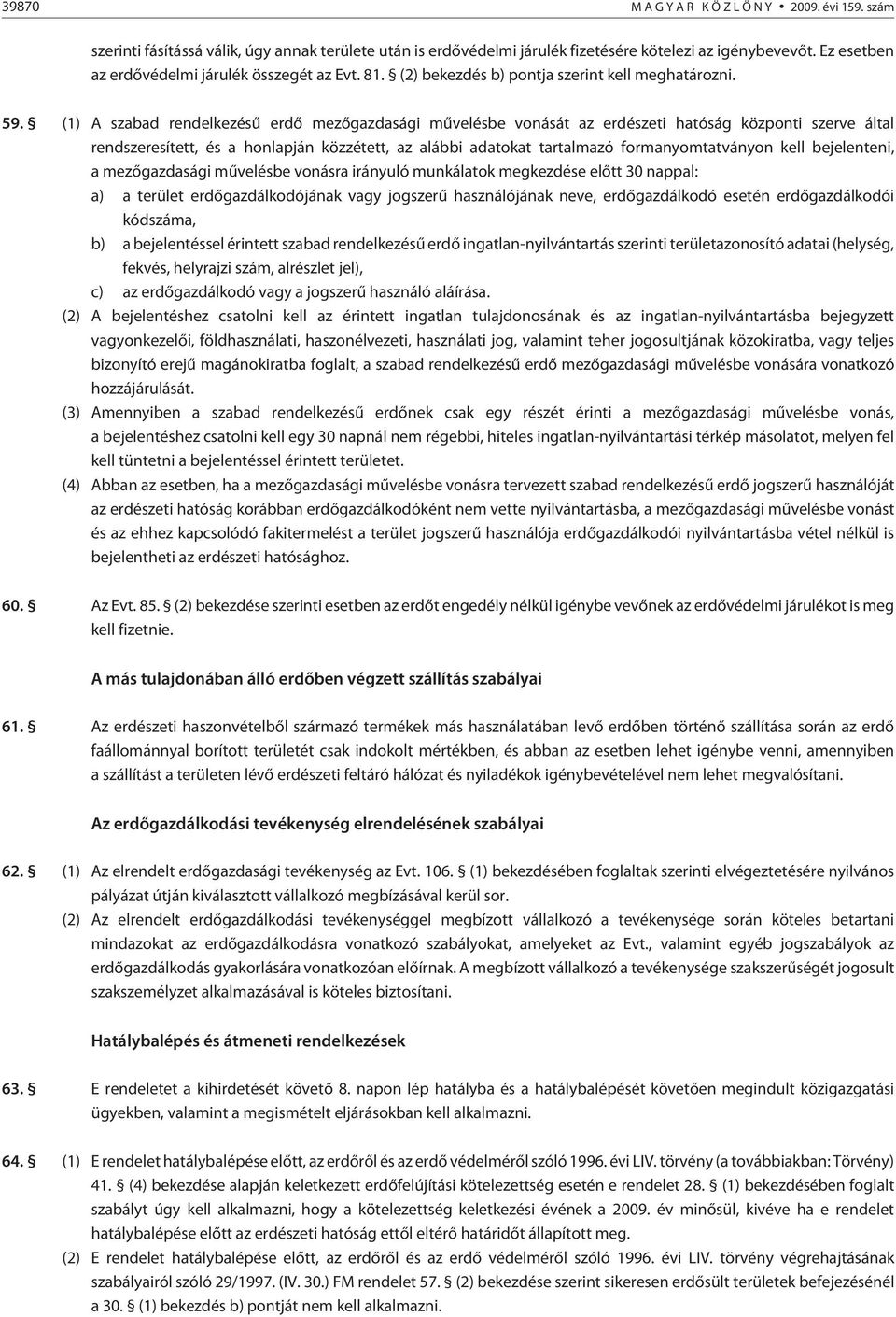 (1) A szabad rendelkezésû erdõ mezõgazdasági mûvelésbe vonását az erdészeti hatóság központi szerve által rendszeresített, és a honlapján közzétett, az alábbi adatokat tartalmazó formanyomtatványon