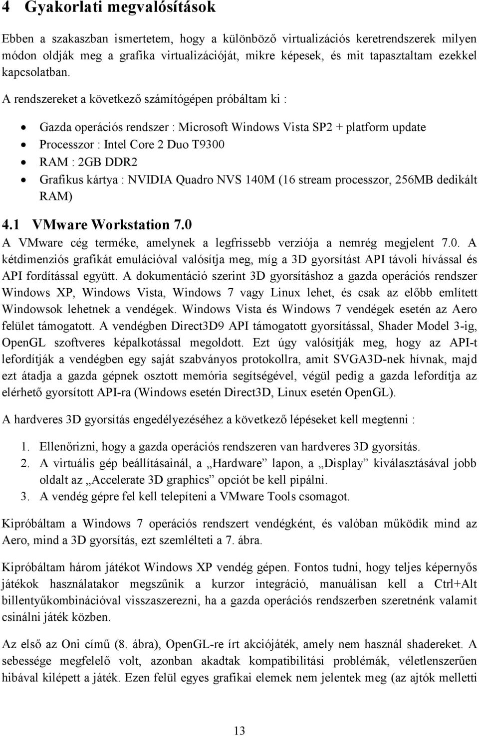 A rendszereket a következő számítógépen próbáltam ki : Gazda operációs rendszer : Microsoft Windows Vista SP2 + platform update Processzor : Intel Core 2 Duo T9300 RAM : 2GB DDR2 Grafikus kártya :