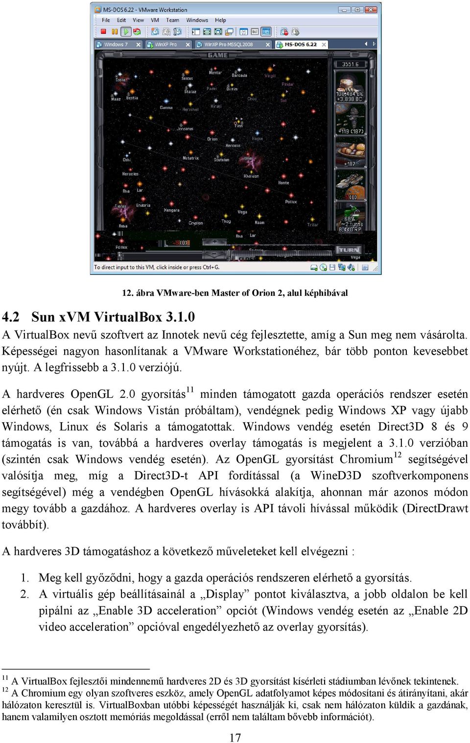 0 gyorsítás 11 minden támogatott gazda operációs rendszer esetén elérhető (én csak Windows Vistán próbáltam), vendégnek pedig Windows XP vagy újabb Windows, Linux és Solaris a támogatottak.