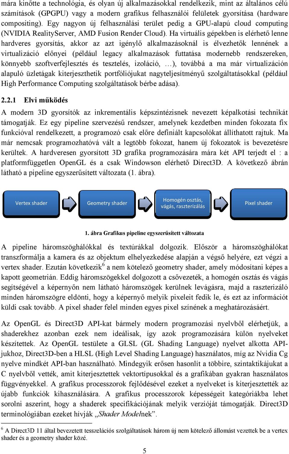 Ha virtuális gépekben is elérhető lenne hardveres gyorsítás, akkor az azt igénylő alkalmazásoknál is élvezhetők lennének a virtualizáció előnyei (például legacy alkalmazások futtatása modernebb