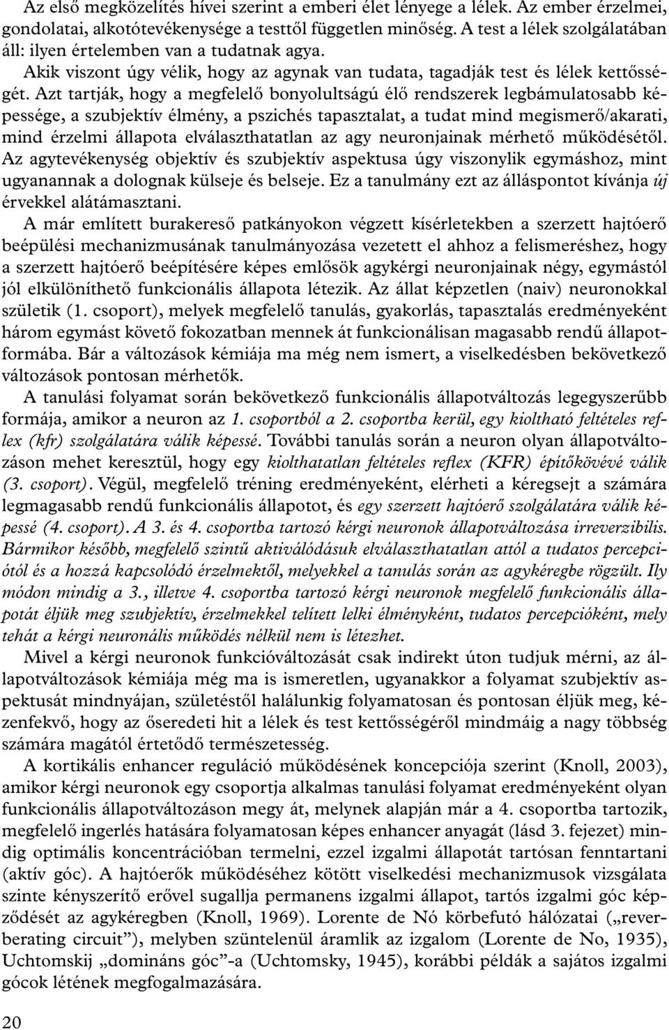 Azt tartják, hogy a megfelelő bonyolultságú élő rendszerek legbámulatosabb képessége, a szubjektív élmény, a pszichés tapasztalat, a tudat mind megismerő/akarati, mind érzelmi állapota