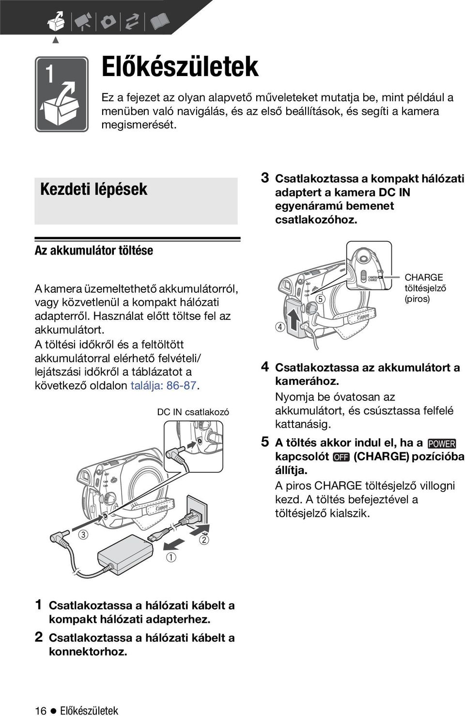 Az akkumulátor töltése A kamera üzemeltethető akkumulátorról, vagy közvetlenül a kompakt hálózati adapterről. Használat előtt töltse fel az akkumulátort.