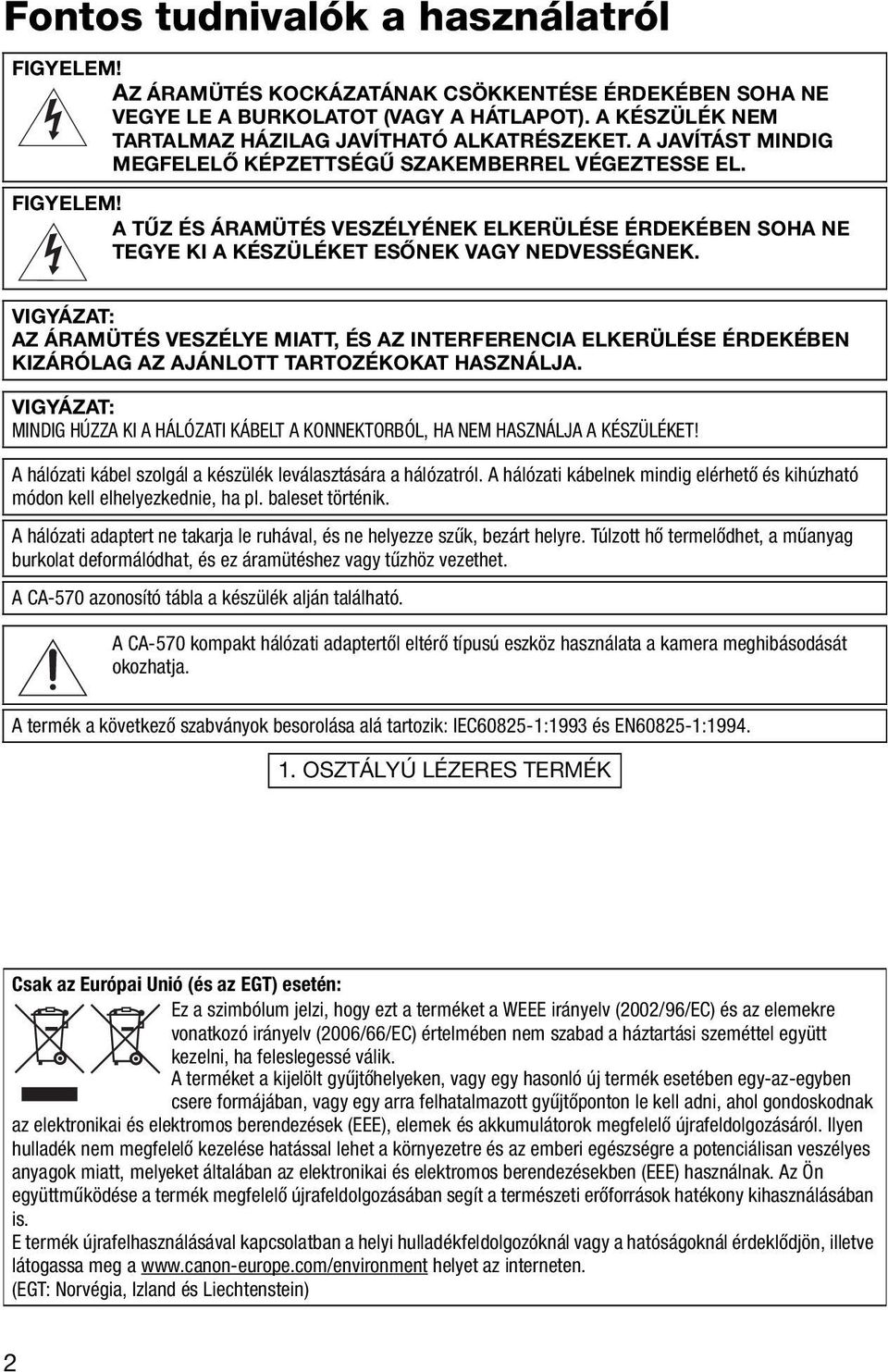 A TŰZ ÉS ÁRAMÜTÉS VESZÉLYÉNEK ELKERÜLÉSE ÉRDEKÉBEN SOHA NE TEGYE KI A KÉSZÜLÉKET ESŐNEK VAGY NEDVESSÉGNEK.