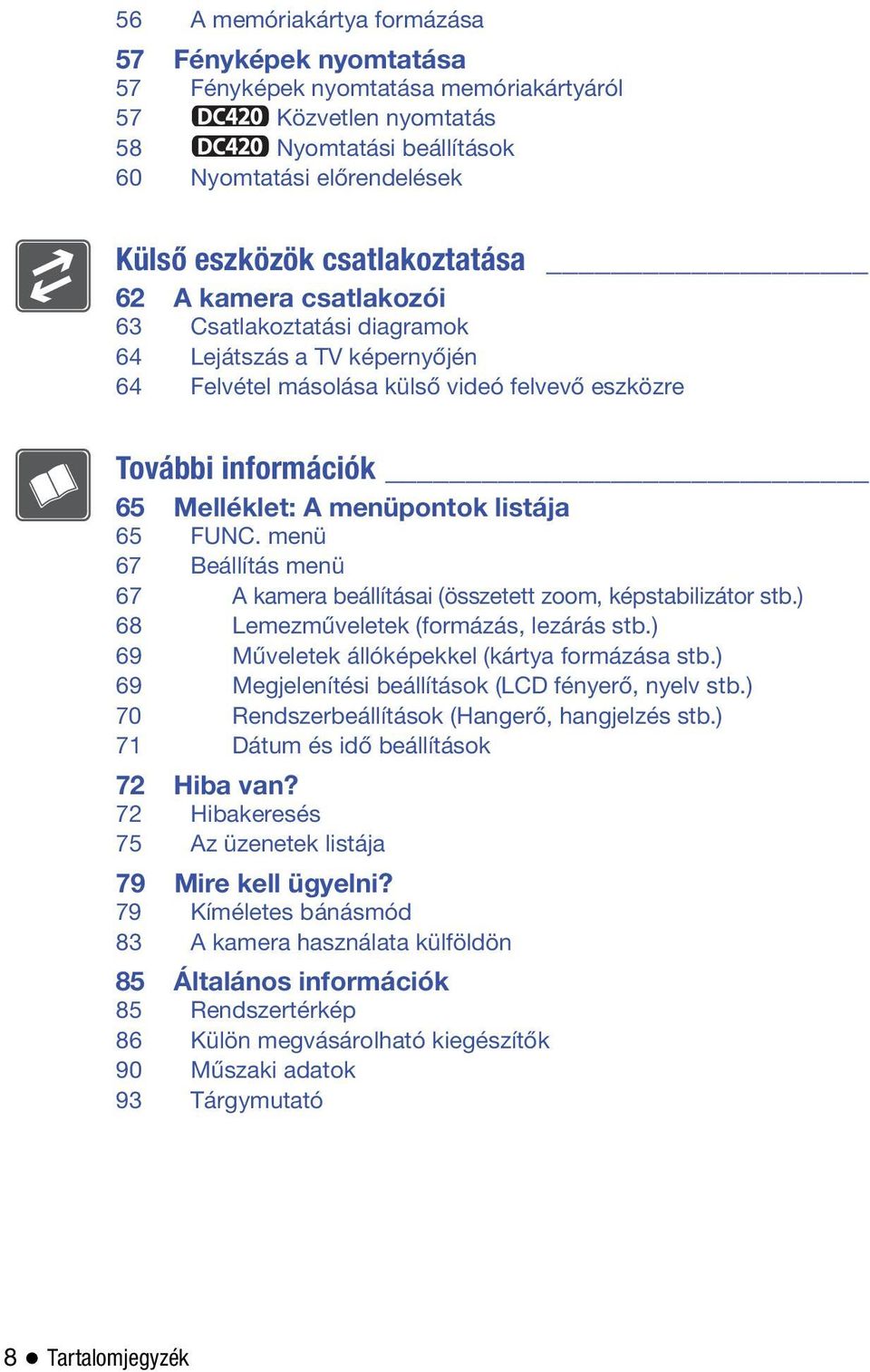 listája 65 FUNC. menü 67 Beállítás menü 67 A kamera beállításai (összetett zoom, képstabilizátor stb.) 68 Lemezműveletek (formázás, lezárás stb.) 69 Műveletek állóképekkel (kártya formázása stb.