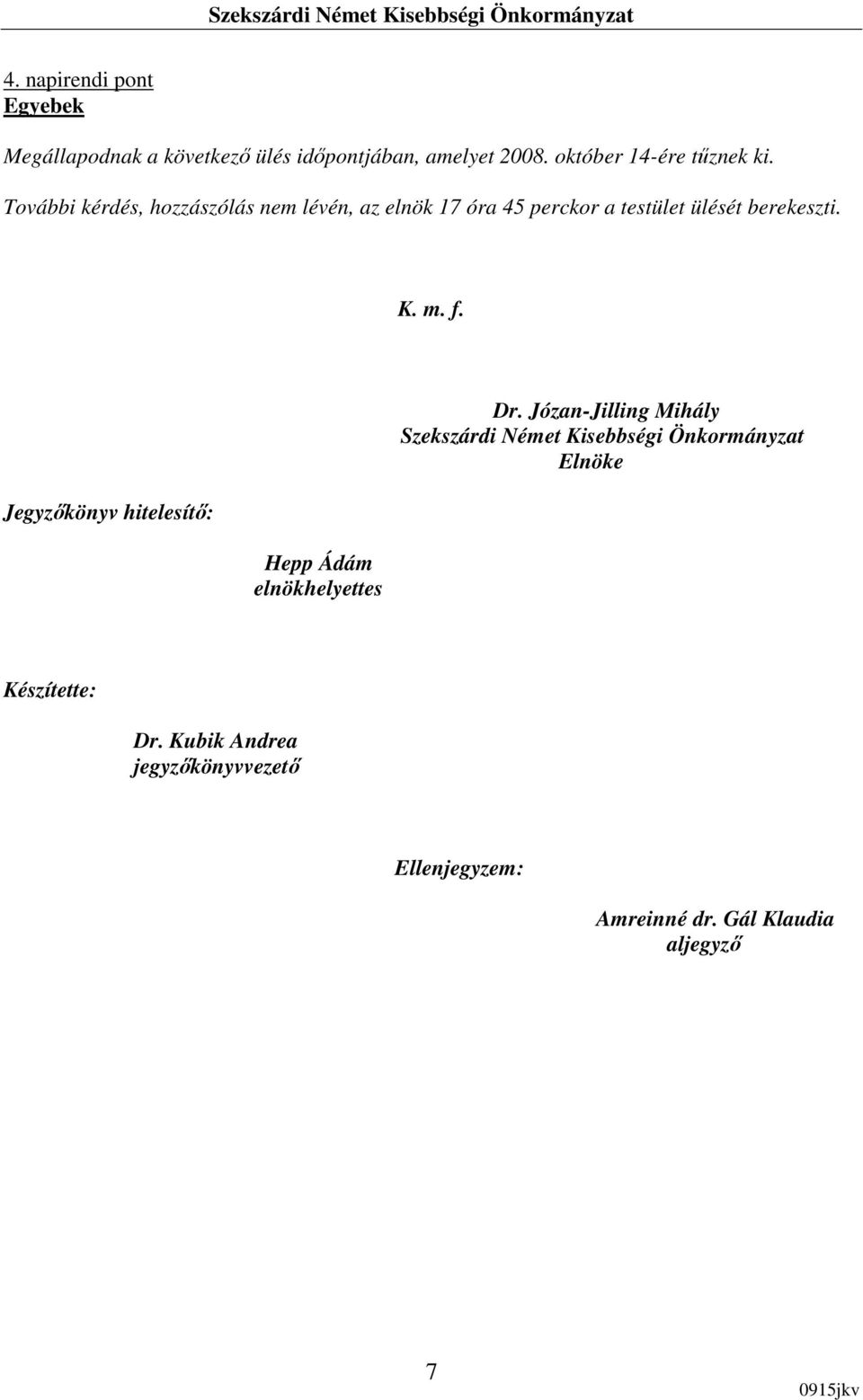 További kérdés, hozzászólás nem lévén, az elnök 17 óra 45 perckor a testület ülését berekeszti. K. m. f.