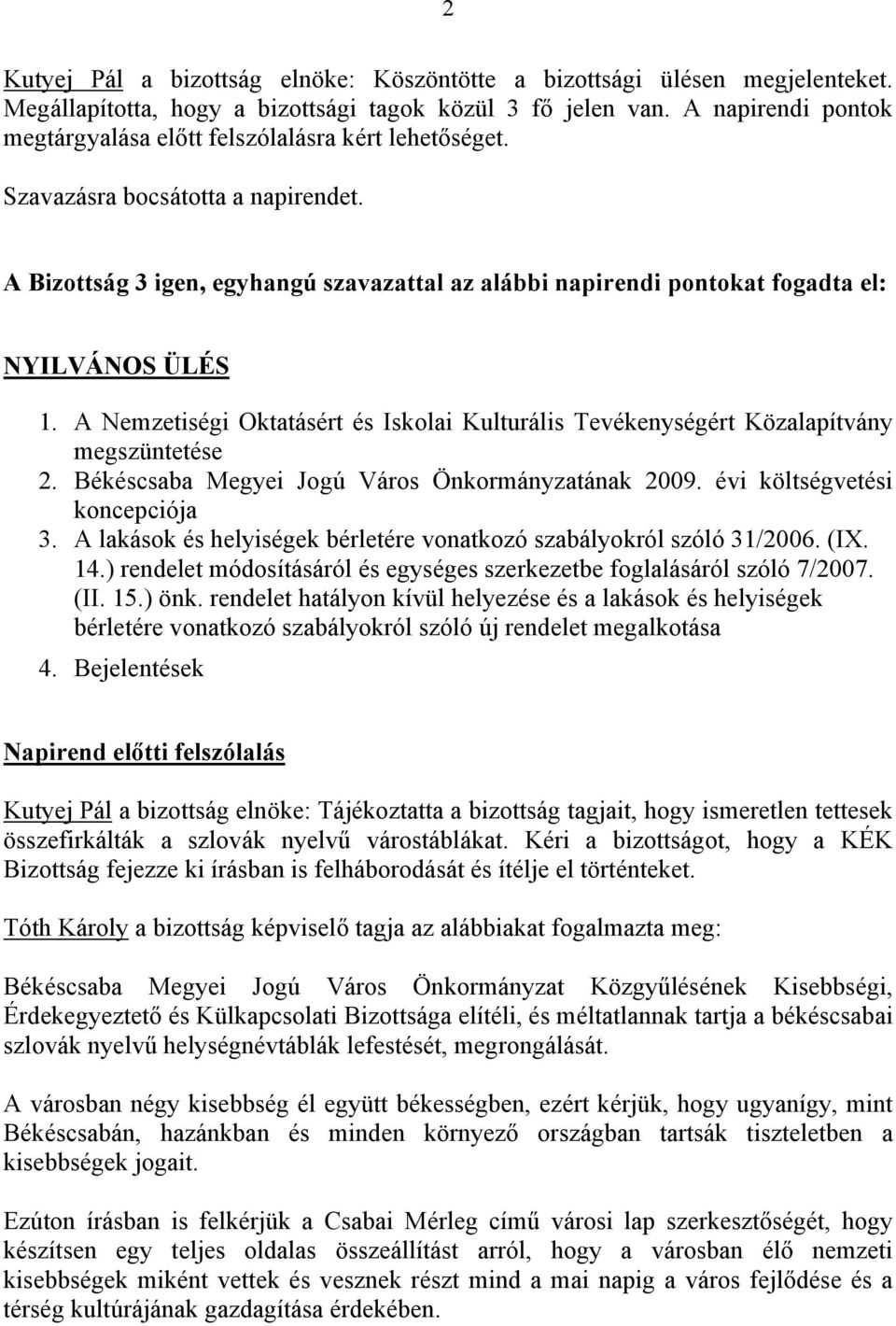 A Bizottság 3 igen, egyhangú szavazattal az alábbi napirendi pontokat fogadta el: NYILVÁNOS ÜLÉS 1. A Nemzetiségi Oktatásért és Iskolai Kulturális Tevékenységért Közalapítvány megszüntetése 2.