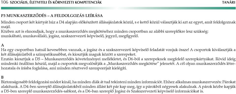 Közben azt is elmondjuk, hogy a munkaszerződés megkötéséhez minden csoportban az alábbi szereplőkre lesz szükség: munkáltató, munkavállaló, jogász, szakszervezeti képviselő, jegyző, megfigyelő.