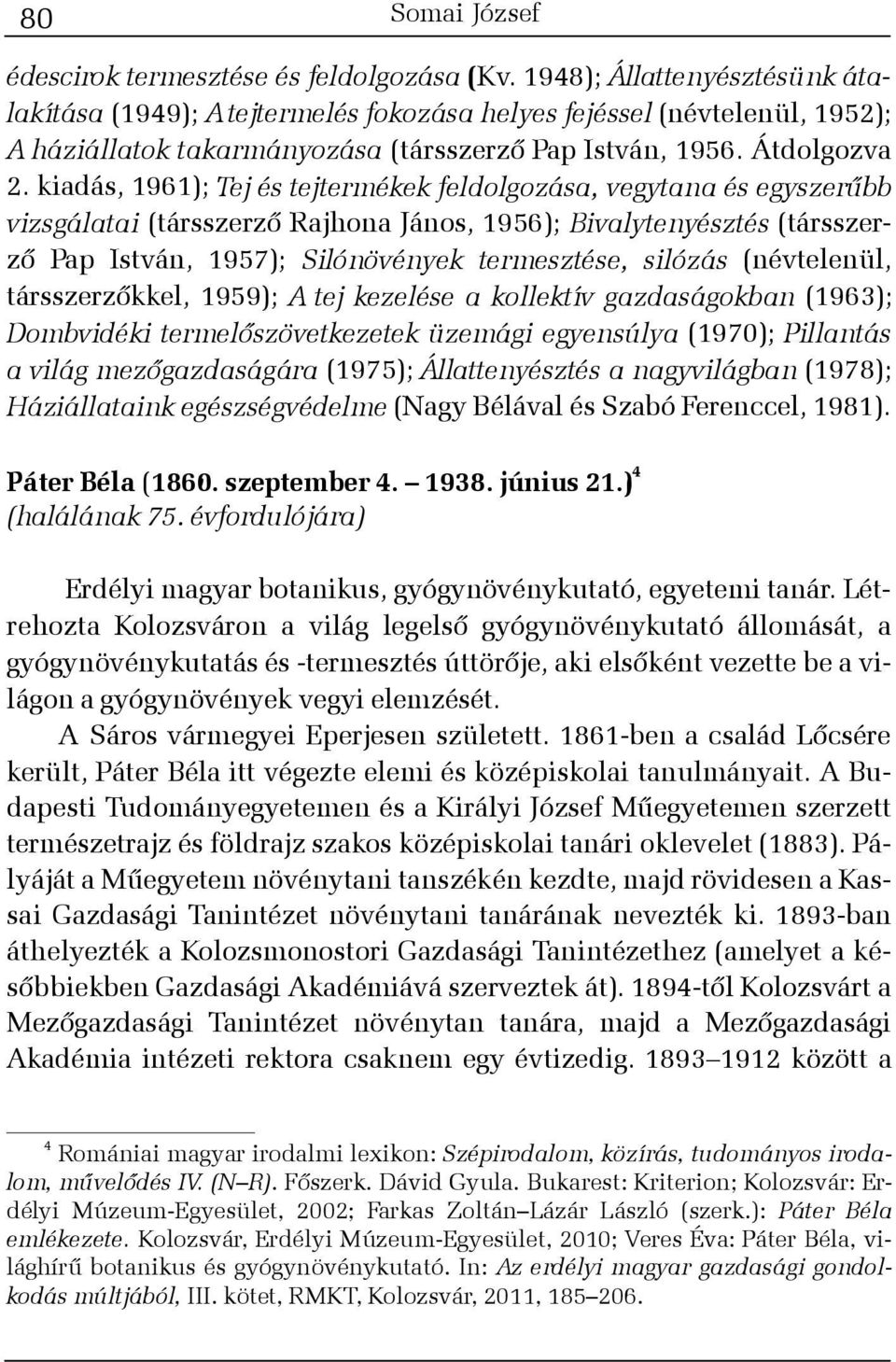 kiadás, 1961); Tej és tejtermékek feldolgozása, vegytana és egyszerûbb vizsgálatai (társszerzõ Rajhona János, 1956); Bivalytenyésztés (társszerzõ Pap István, 1957); Silónövények termesztése, silózás