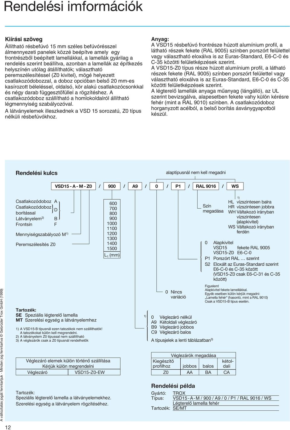 kasírozott béleléssel, oldalsó, kör alakú csatlakozócsonkkal és négy darab függesztõfüllel a rögzítéshez. A csatlakozódoboz szállítható a homlokoldalról állítható légmennyiség szabályozóval.