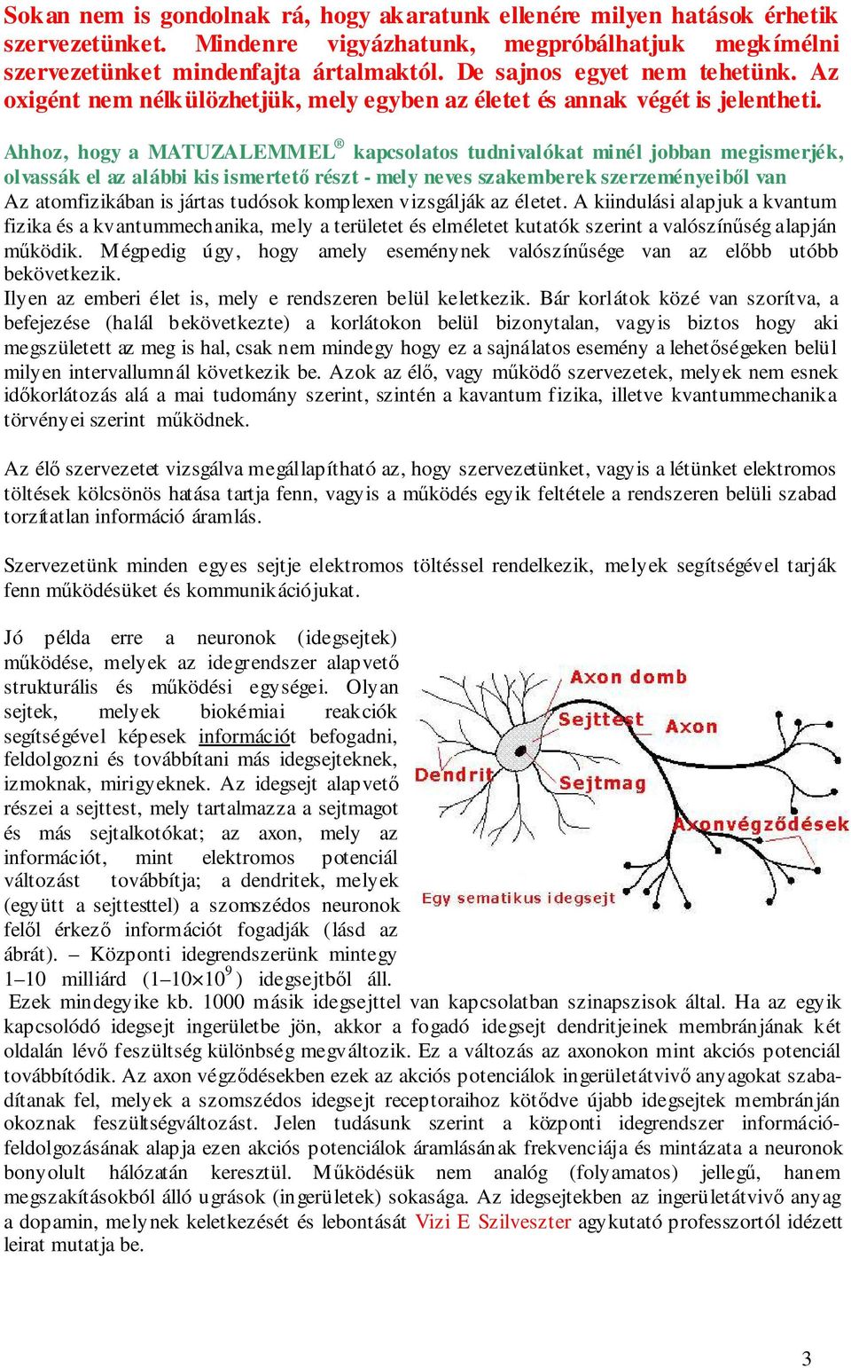 Ahhoz, hogy a MATUZALEMMEL kapcsolatos tudnivalókat minél jobban megismerjék, olvassák el az alábbi kis ismertető részt - mely neves szakemberek szerzeményeiből van Az atomfizikában is jártas tudósok