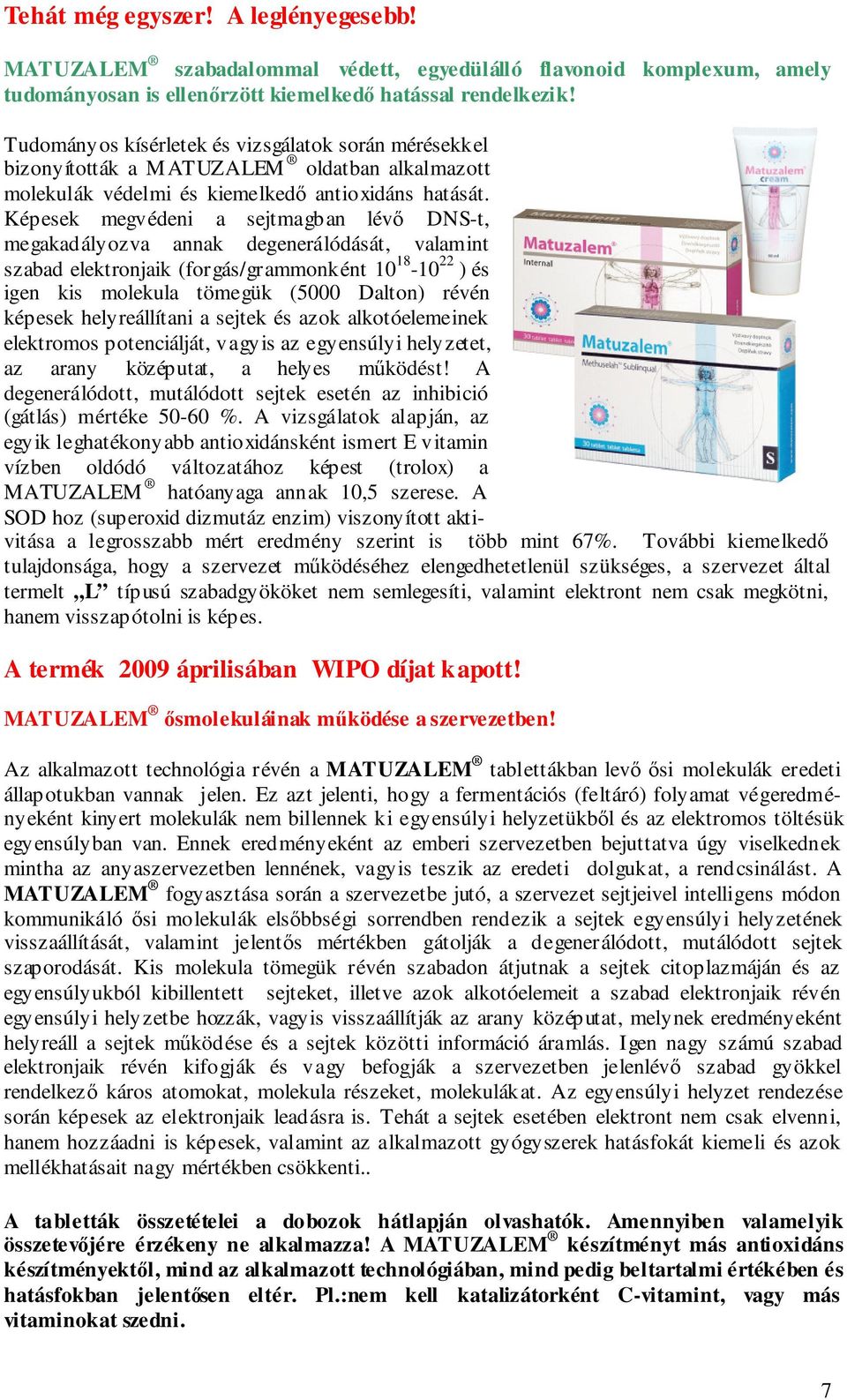 Képesek megvédeni a sejtmagban lévő DNS-t, megakadályozva annak degenerálódását, valamint szabad elektronjaik (forgás/grammonként 10 18-10 22 ) és igen kis molekula tömegük (5000 Dalton) révén