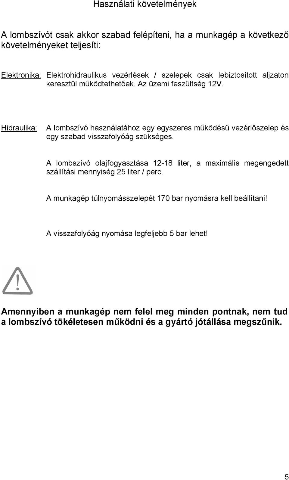 Hidraulika: A lombszívó használatához egy egyszeres működésű vezérlőszelep és egy szabad visszafolyóág szükséges.