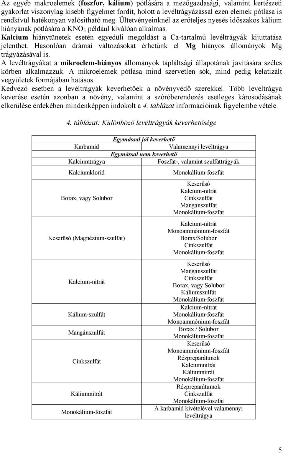 Kalcium hiánytünetek esetén egyedüli megoldást a Ca-tartalmú levéltrágyák kijuttatása jelenthet. Hasonlóan drámai változásokat érhetünk el Mg hiányos állományok Mg trágyázásával is.