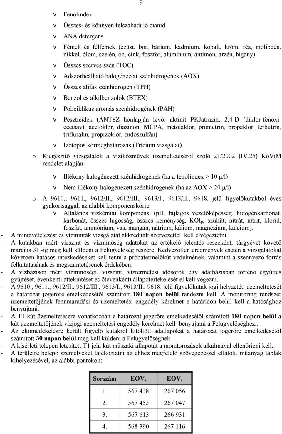 aromás szénhidrogének (PAH) v Peszticidek (ÁNTSZ honlapján levő: aktinit PKJatrazin, 2,4-D (diklor-fenoxiecetsav), acetoklor, diazinon, MCPA, metolaklór, prometrin, propaklór, terbutrin, trifluralin,