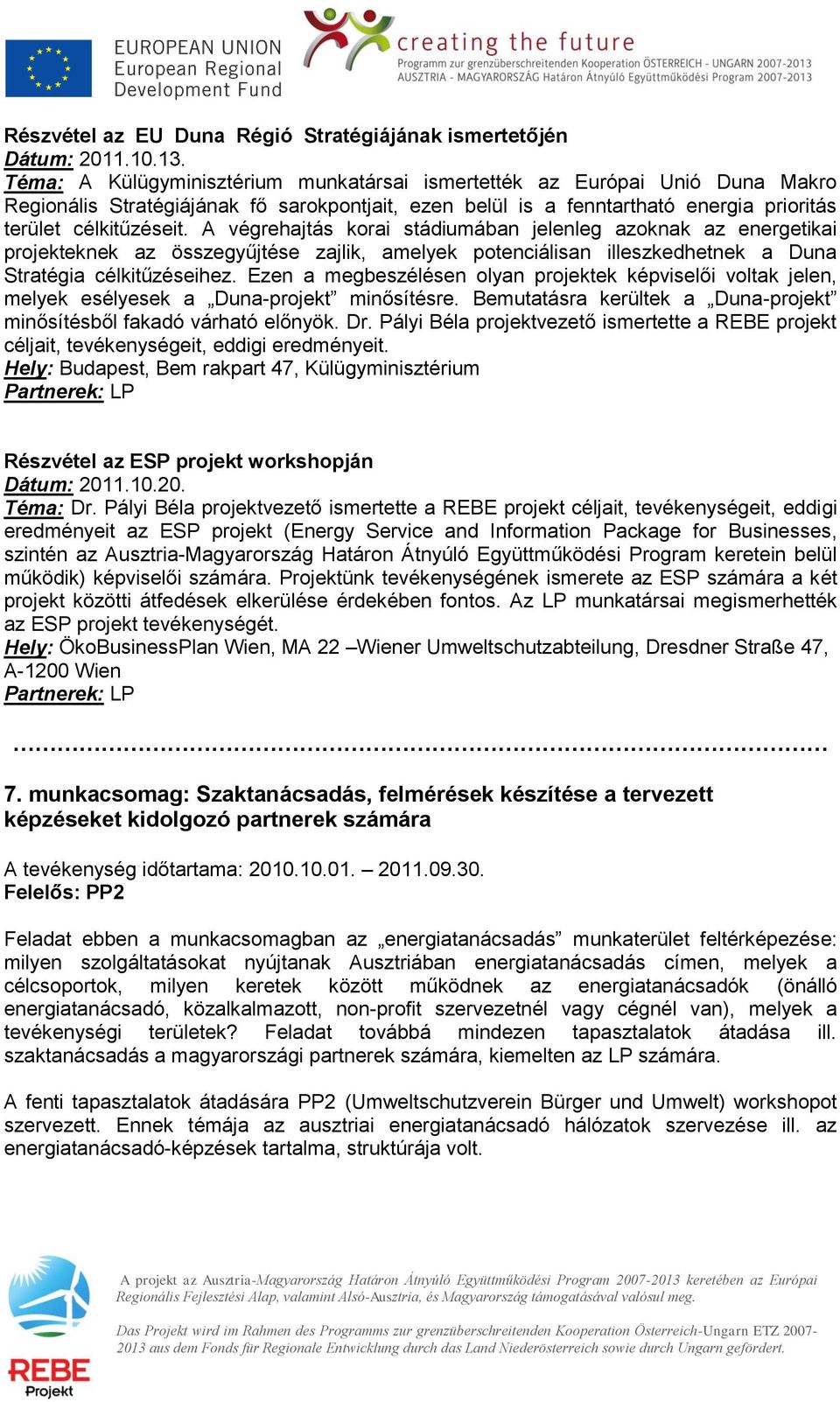 A végrehajtás korai stádiumában jelenleg azoknak az energetikai projekteknek az összegyűjtése zajlik, amelyek potenciálisan illeszkedhetnek a Duna Stratégia célkitűzéseihez.