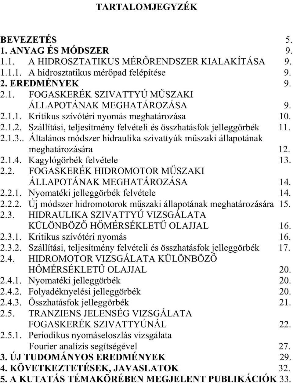 . Általános módszer hidraulika szivattyúk m szaki állapotának meghatározására 12. 2.1.4. Kagylógörbék felvétele 13. 2.2. FOGASKERÉK HIDROMOTOR M SZAKI ÁLLAPOTÁNAK MEGHATÁROZÁSA 14. 2.2.1. Nyomatéki jelleggörbék felvétele 14.