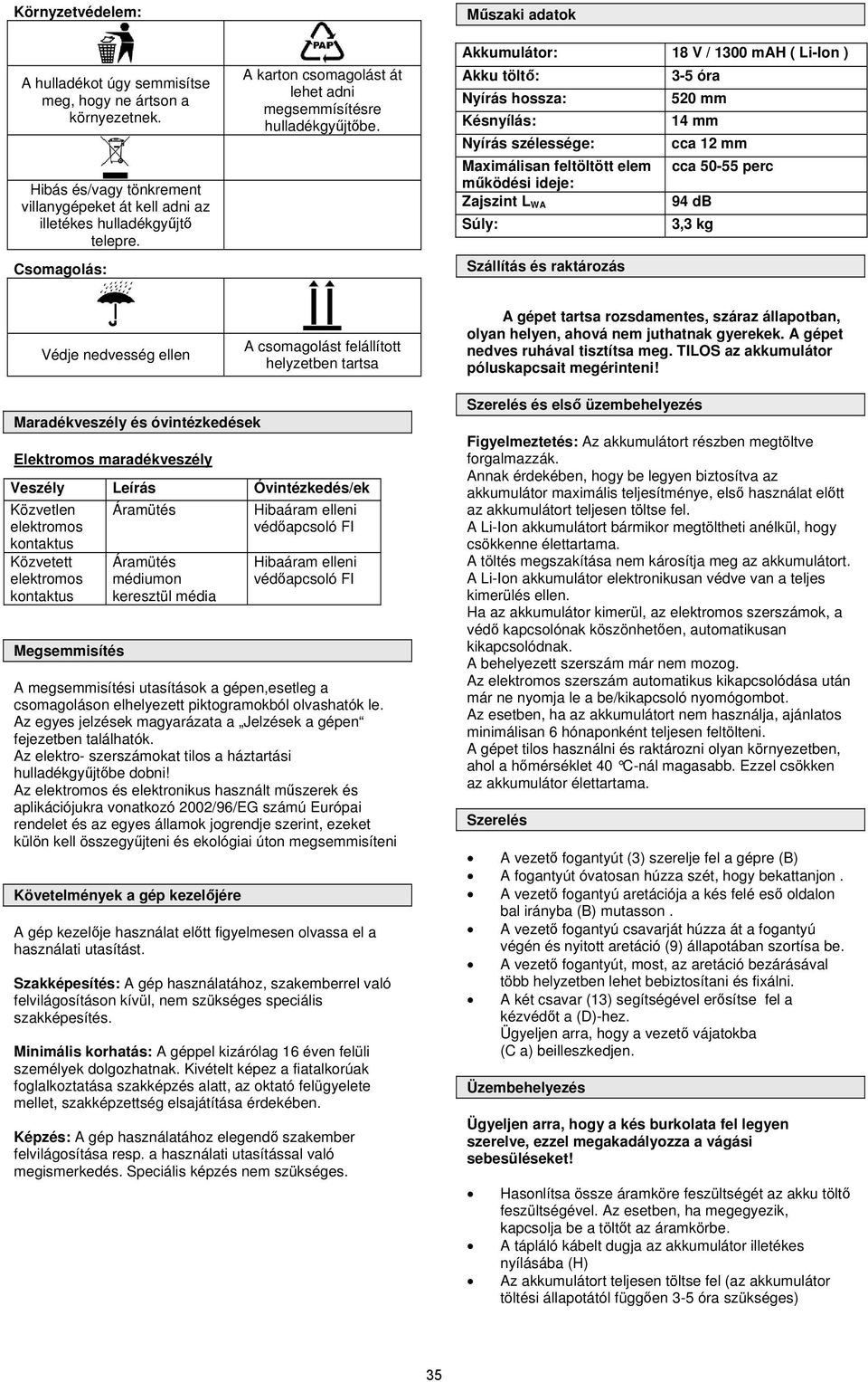 Műszaki adatok Akkumulátor: 18 V / 1300 mah ( Li-Ion ) Akku töltő: 3-5 óra Nyírás hossza: 520 mm Késnyílás: 14 mm Nyírás szélessége: cca 12 mm Maximálisan feltöltött elem cca 50-55 perc működési