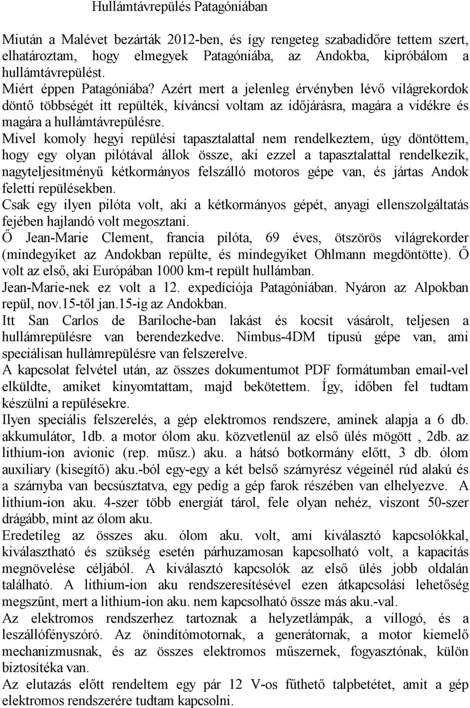 Mivel komoly hegyi repülési tapasztalattal nem rendelkeztem, úgy döntöttem, hogy egy olyan pilótával állok össze, aki ezzel a tapasztalattal rendelkezik, nagyteljesítményű kétkormányos felszálló