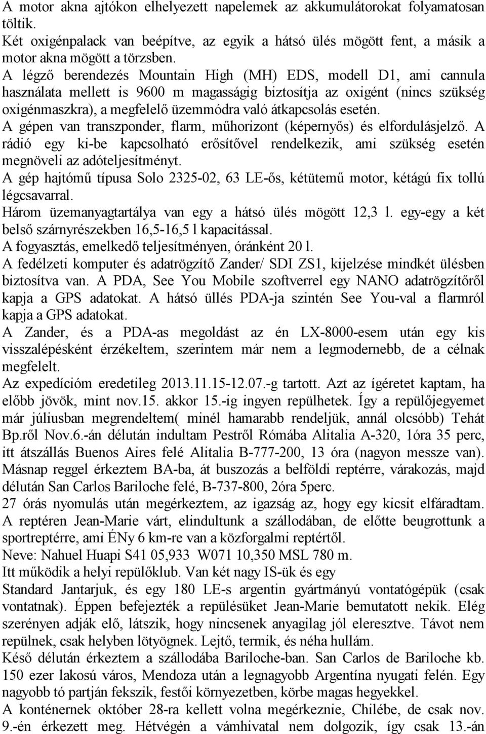 esetén. A gépen van transzponder, flarm, műhorizont (képernyős) és elfordulásjelző. A rádió egy ki-be kapcsolható erősítővel rendelkezik, ami szükség esetén megnöveli az adóteljesítményt.