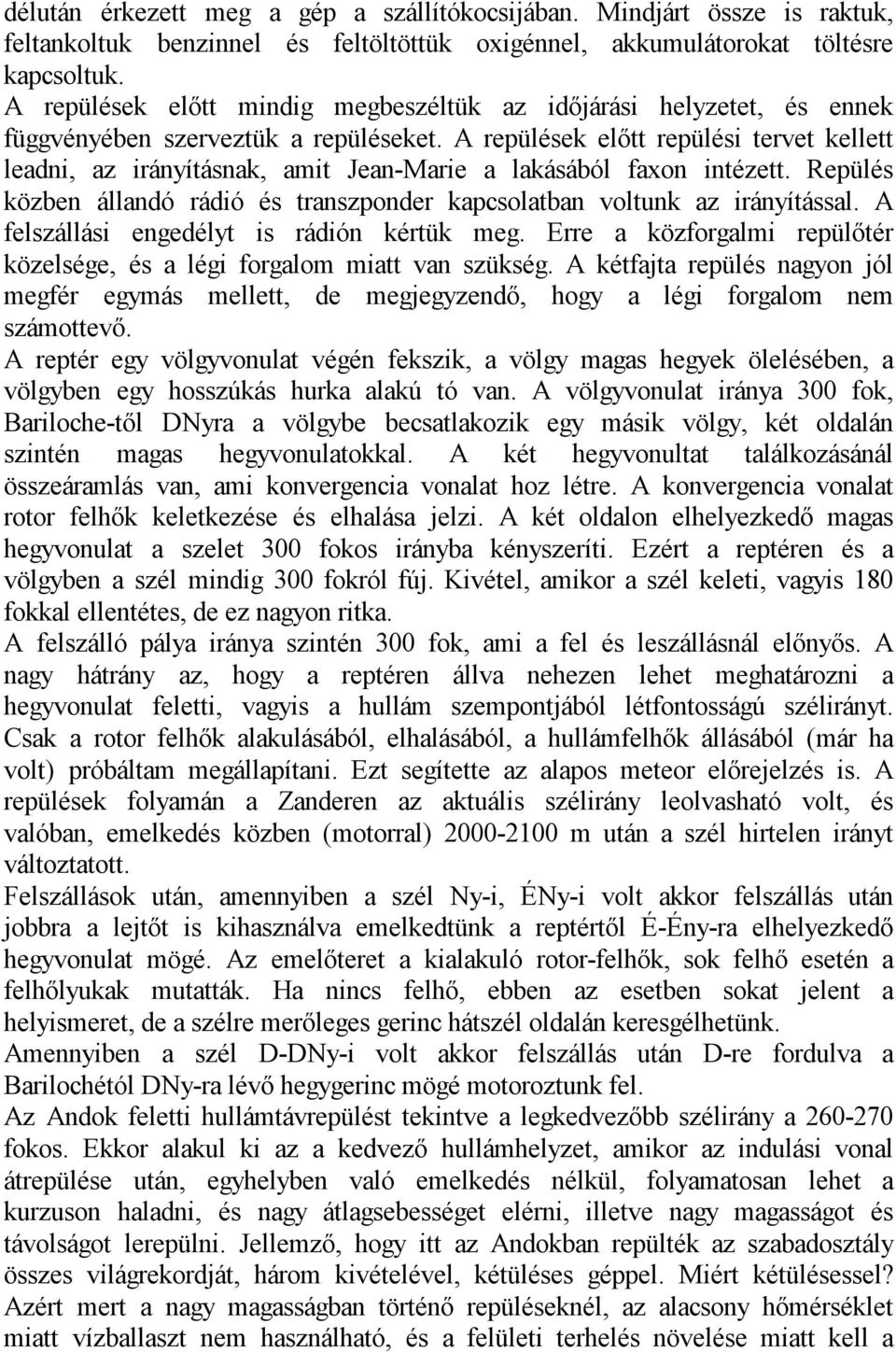 A repülések előtt repülési tervet kellett leadni, az irányításnak, amit Jean-Marie a lakásából faxon intézett. Repülés közben állandó rádió és transzponder kapcsolatban voltunk az irányítással.