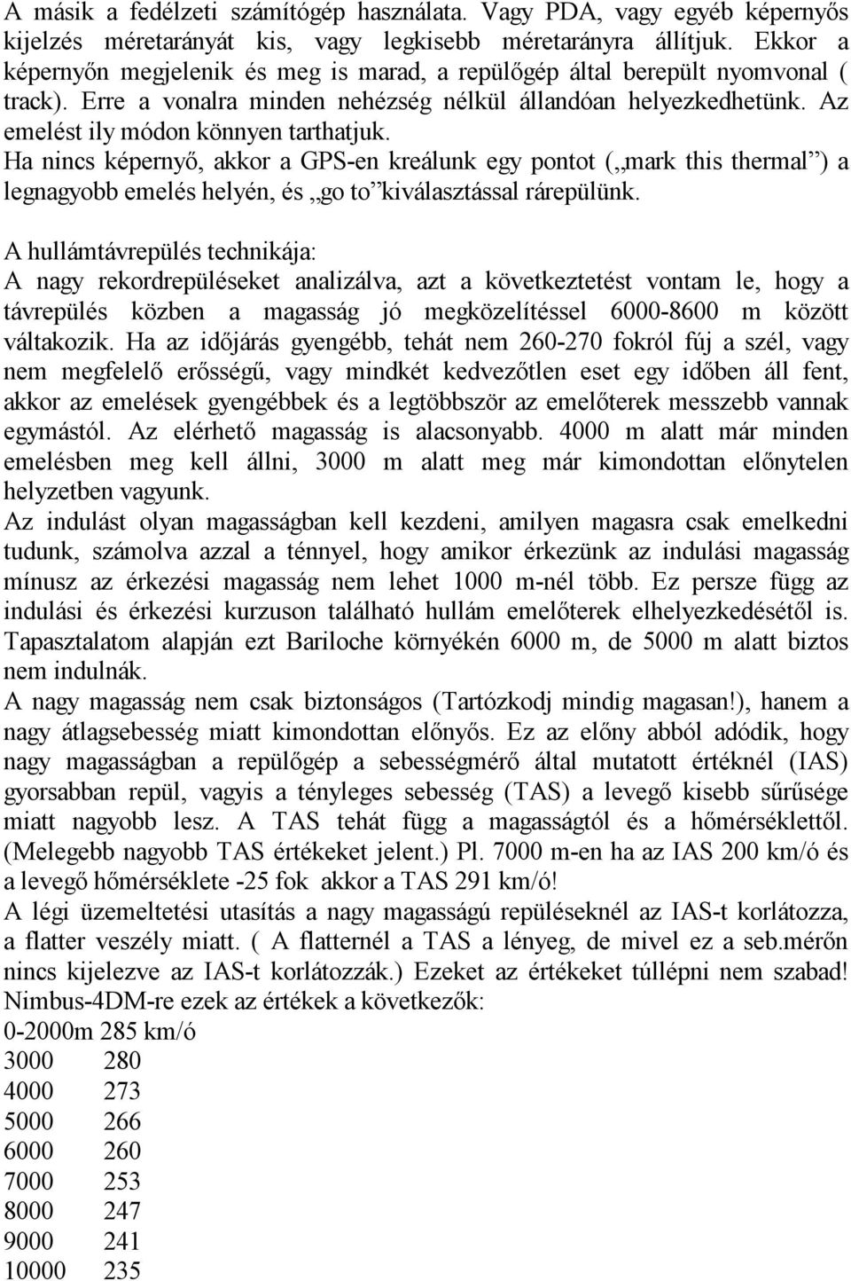 Ha nincs képernyő, akkor a GPS-en kreálunk egy pontot ( mark this thermal ) a legnagyobb emelés helyén, és go to kiválasztással rárepülünk.