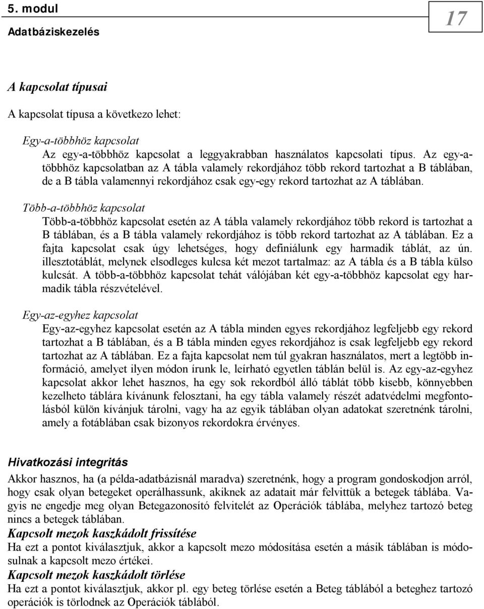 Több-a-többhöz kapcsolat Több-a-többhöz kapcsolat esetén az A tábla valamely rekordjához több rekord is tartozhat a B táblában, és a B tábla valamely rekordjához is több rekord tartozhat az A