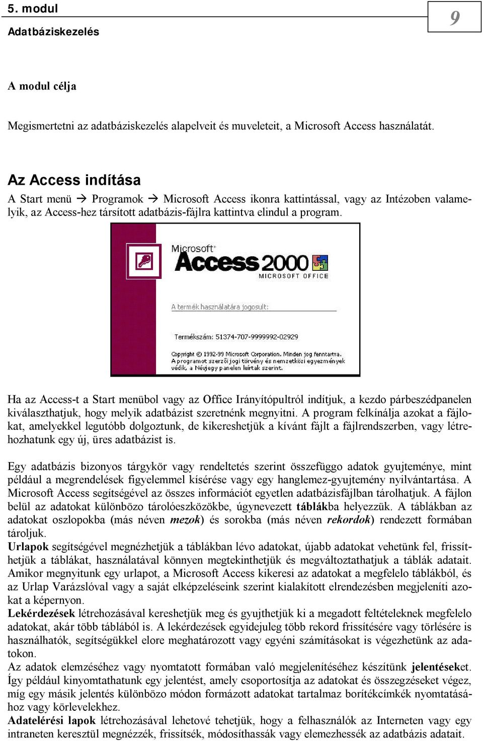 Ha az Access-t a Start menübol vagy az Office Irányítópultról indítjuk, a kezdo párbeszédpanelen kiválaszthatjuk, hogy melyik adatbázist szeretnénk megnyitni.