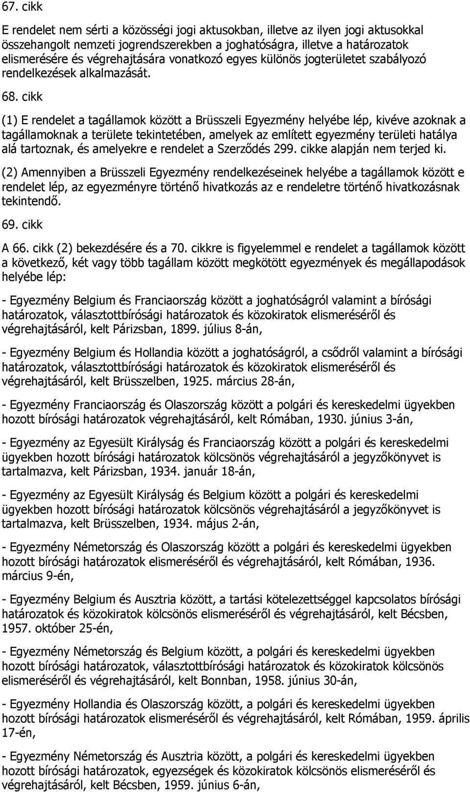 cikk (1) E rendelet a tagállamok között a Brüsszeli Egyezmény helyébe lép, kivéve azoknak a tagállamoknak a területe tekintetében, amelyek az említett egyezmény területi hatálya alá tartoznak, és