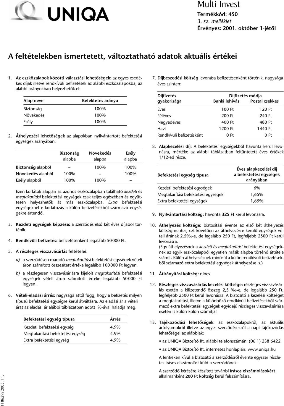 . 1. Az eszközalapok közötti választási lehetôségek: az egyes esedékes díjak illetve rendkívüli befizetések az alábbi eszközalapokba, az alábbi arányokban helyezhetôk el: Alap neve Befektetés aránya