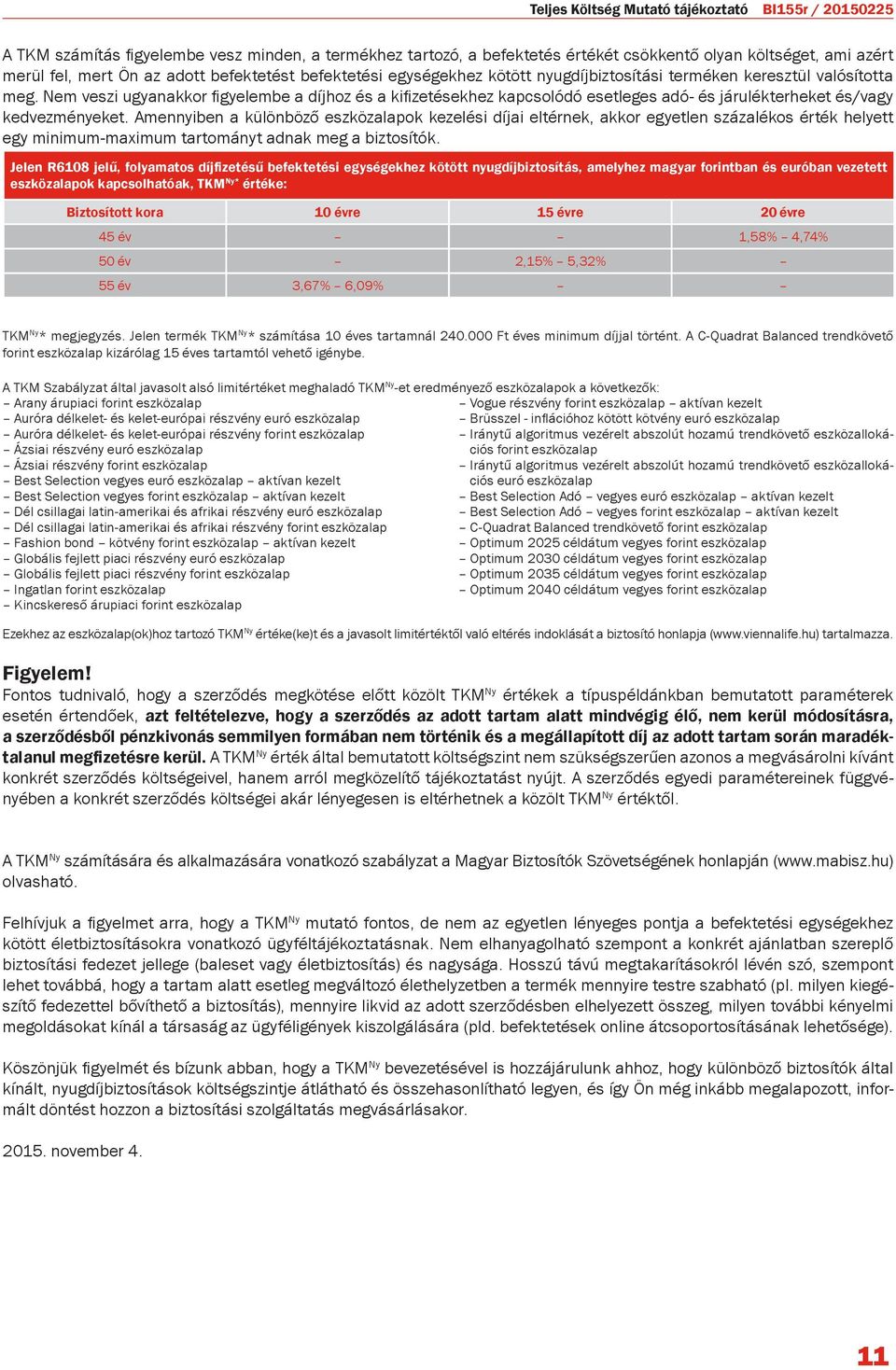 Nem veszi ugyanakkor figyelembe a díjhoz és a kifizetésekhez kapcsolódó esetleges adó- és járulékterheket és/vagy kedvezményeket.