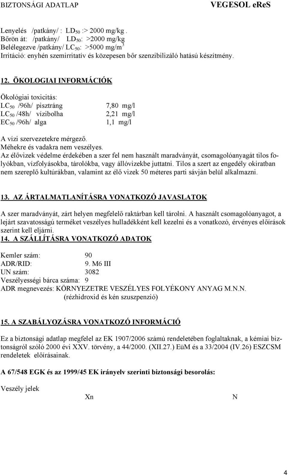 ÖKOLOGIAI INFORMÁCIÓK Ökológiai toxicitás: LC 50 /96h/ pisztráng LC 50 /48h/ vízibolha EC 50 /96h/ alga 7,80 mg/l 2,21 mg/l 1,1 mg/l A vízi szervezetekre mérgező. Méhekre és vadakra nem veszélyes.