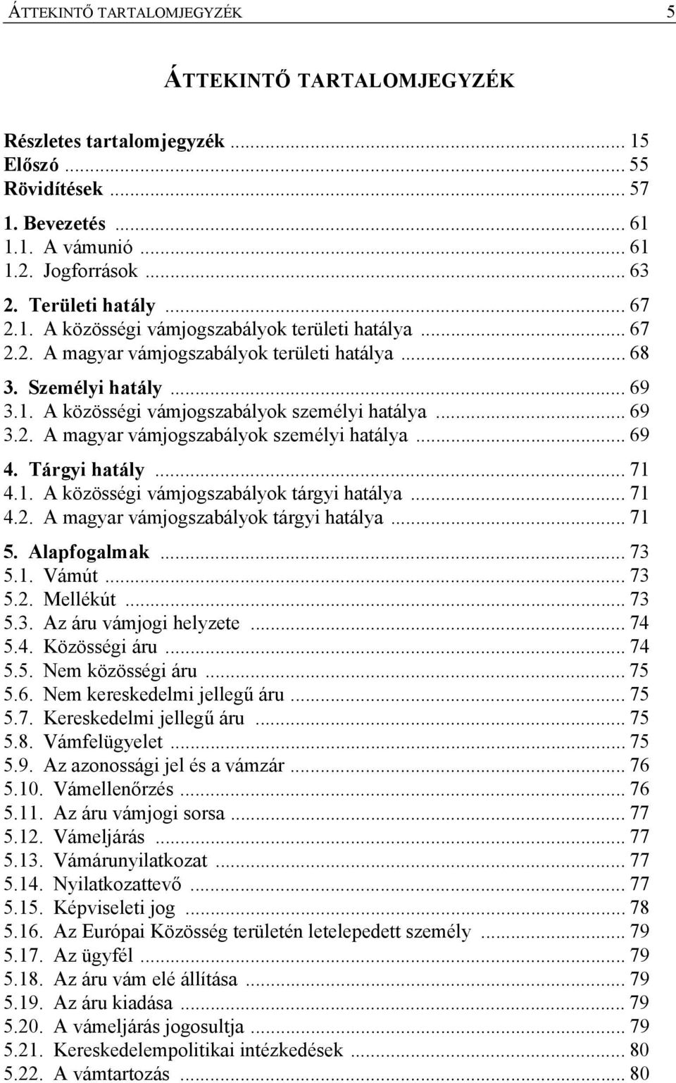 .. 69 4. Tárgyi hatály... 71 4.1. A közösségi vámjogszabályok tárgyi hatálya... 71 4.2. A magyar vámjogszabályok tárgyi hatálya... 71 5. Alapfogalmak... 73 5.1. Vámút... 73 5.2. Mellékút... 73 5.3. Az áru vámjogi helyzete.