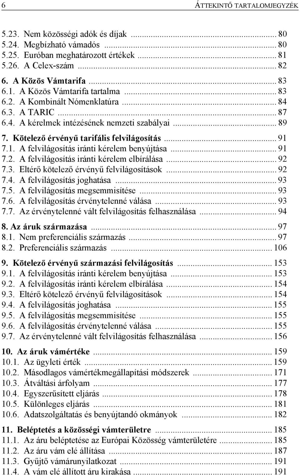 7.1. A felvilágosítás iránti kérelem benyújtása... 91 7.2. A felvilágosítás iránti kérelem elbírálása... 92 7.3. Eltérő kötelező érvényű felvilágosítások... 92 7.4. A felvilágosítás joghatása... 93 7.