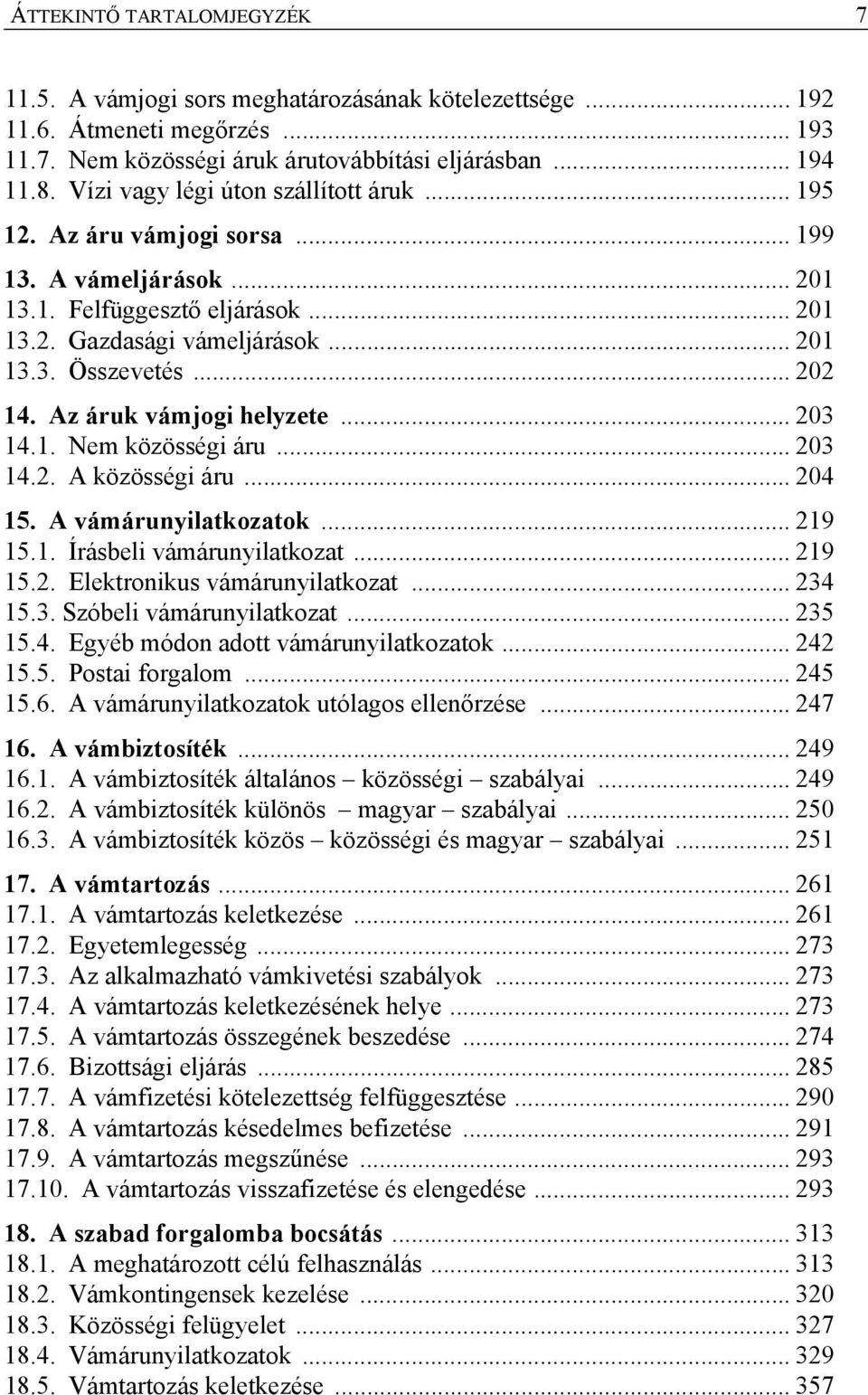 Az áruk vámjogi helyzete... 203 14.1. Nem közösségi áru... 203 14.2. A közösségi áru... 204 15. A vámárunyilatkozatok... 219 15.1. Írásbeli vámárunyilatkozat... 219 15.2. Elektronikus vámárunyilatkozat.