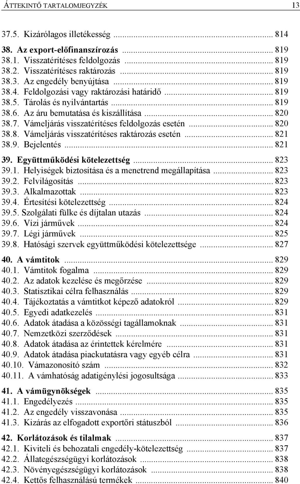 .. 820 38.8. Vámeljárás visszatérítéses raktározás esetén... 821 38.9. Bejelentés... 821 39. Együttműködési kötelezettség... 823 39.1. Helyiségek biztosítása és a menetrend megállapítása... 823 39.2. Felvilágosítás.