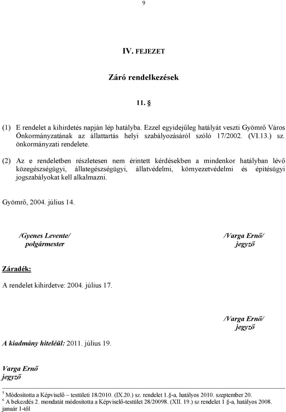 (2) Az e rendeletben részletesen nem érintett kérdésekben a mindenkor hatályban lévő közegészségügyi, állategészségügyi, állatvédelmi, környezetvédelmi és építésügyi jogszabályokat kell alkalmazni.