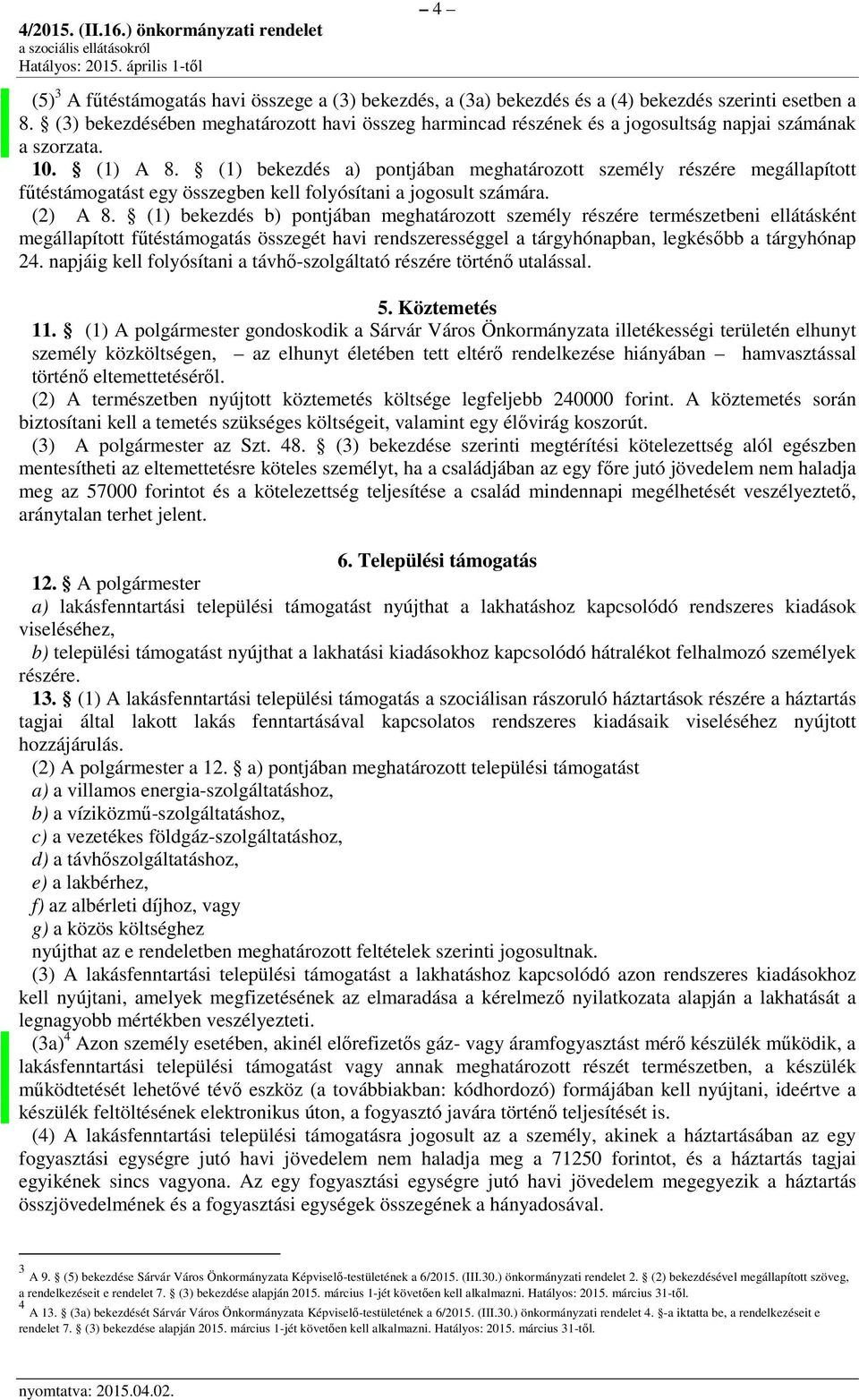 (1) bekezdés a) pontjában meghatározott személy részére megállapított fűtéstámogatást egy összegben kell folyósítani a jogosult számára. (2) A 8.