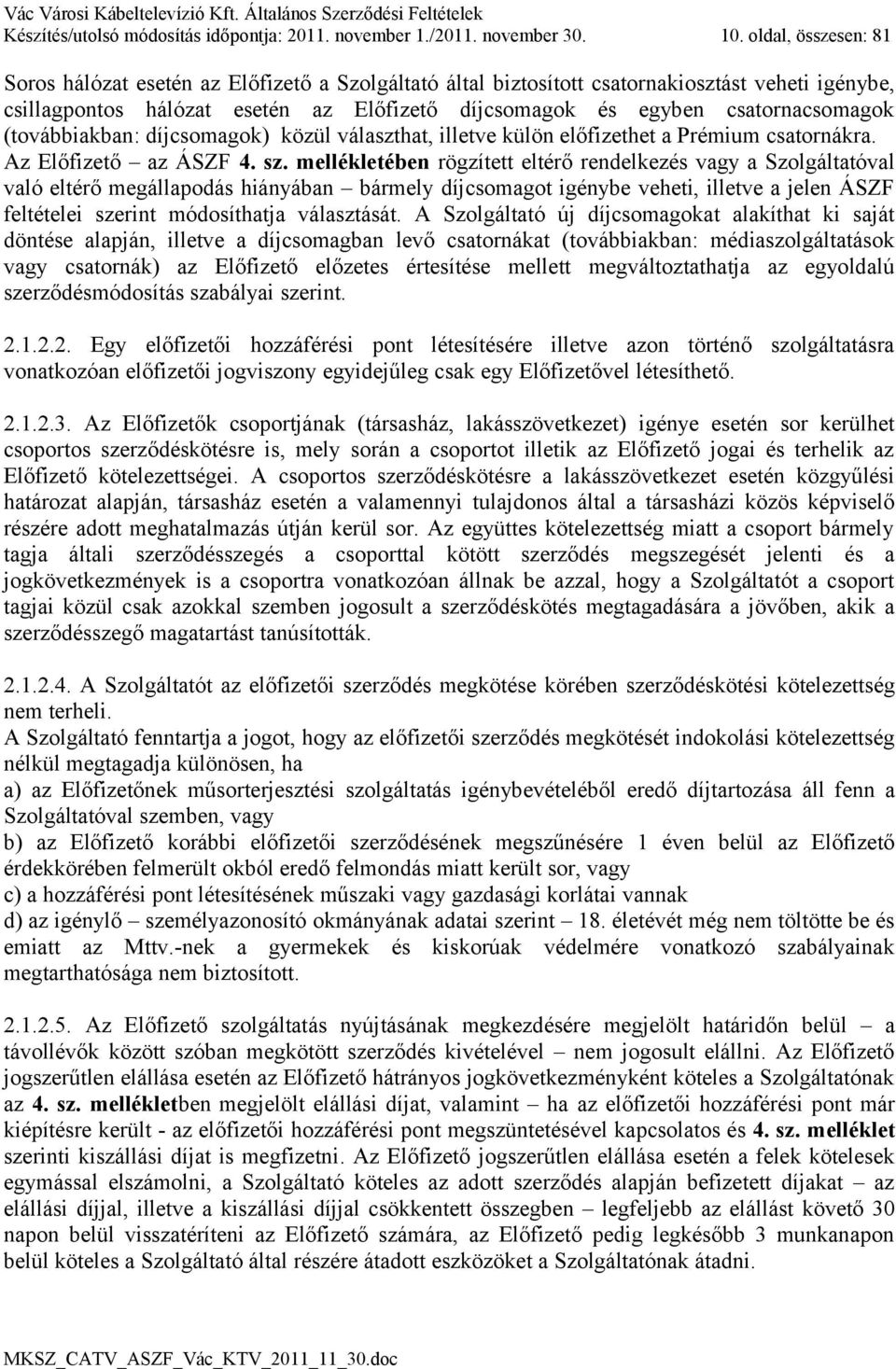 csatornacsomagok (továbbiakban: díjcsomagok) közül választhat, illetve külön előfizethet a Prémium csatornákra. Az Előfizető az ÁSZF 4. sz.