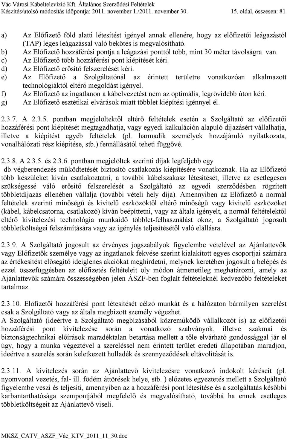 b) Az Előfizető hozzáférési pontja a leágazási ponttól több, mint 30 méter távolságra van. c) Az Előfizető több hozzáférési pont kiépítését kéri. d) Az Előfizető erősítő felszerelését kéri.