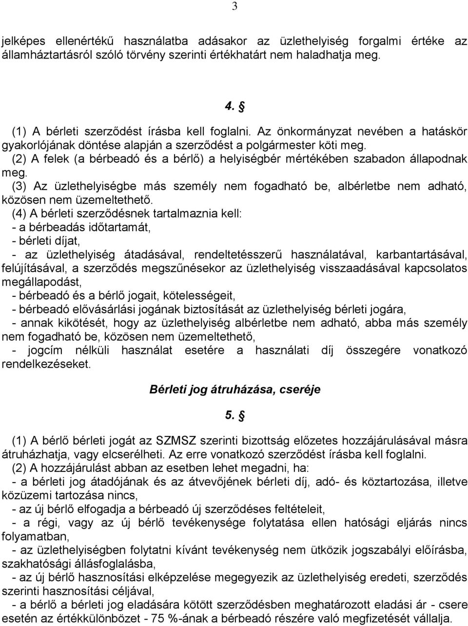 (2) A felek (a bérbeadó és a bérlő) a helyiségbér mértékében szabadon állapodnak meg. (3) Az üzlethelyiségbe más személy nem fogadható be, albérletbe nem adható, közösen nem üzemeltethető.