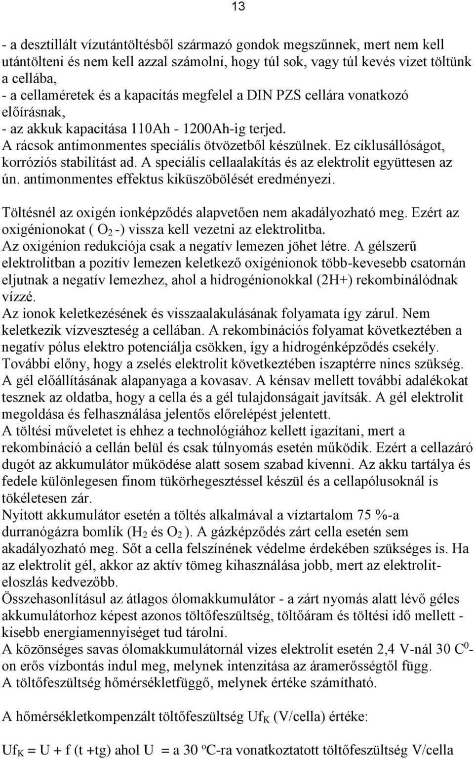 Ez ciklusállóságot, korróziós stabilitást ad. A speciális cellaalakítás és az elektrolit együttesen az ún. antimonmentes effektus kiküszöbölését eredményezi.