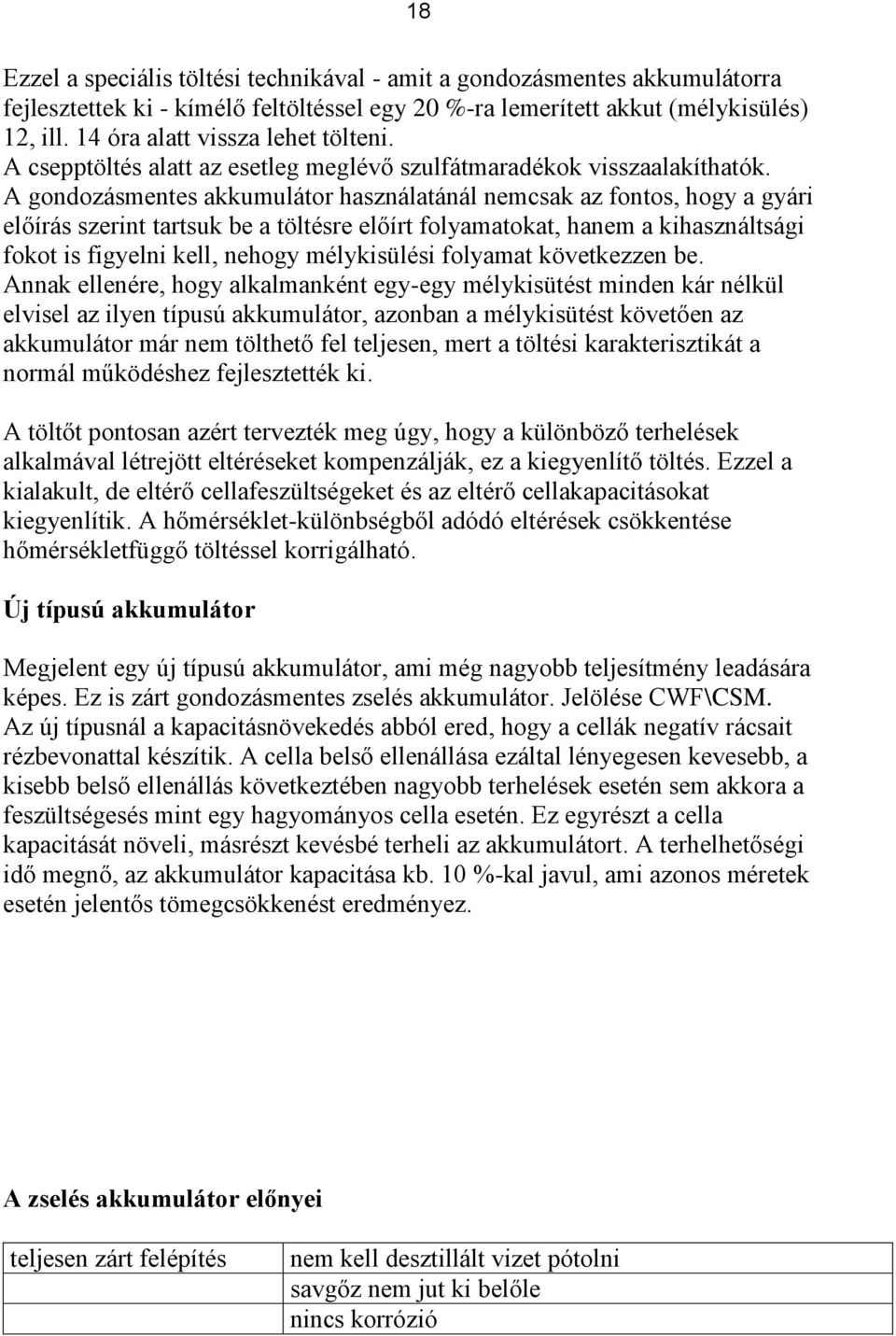 A gondozásmentes akkumulátor használatánál nemcsak az fontos, hogy a gyári előírás szerint tartsuk be a töltésre előírt folyamatokat, hanem a kihasználtsági fokot is figyelni kell, nehogy