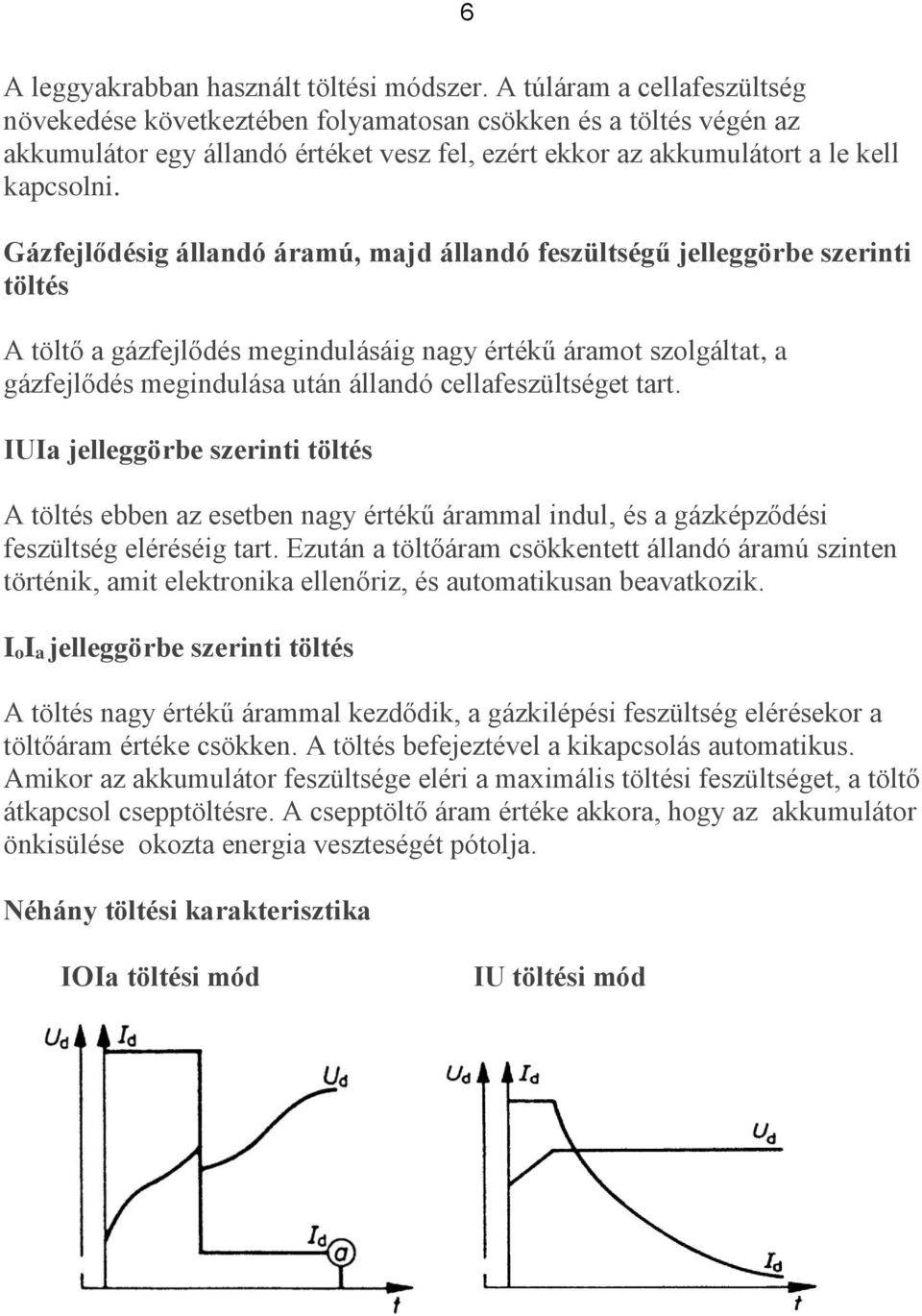 Gázfejlődésig állandó áramú, majd állandó feszültségű jelleggörbe szerinti töltés A töltő a gázfejlődés megindulásáig nagy értékű áramot szolgáltat, a gázfejlődés megindulása után állandó