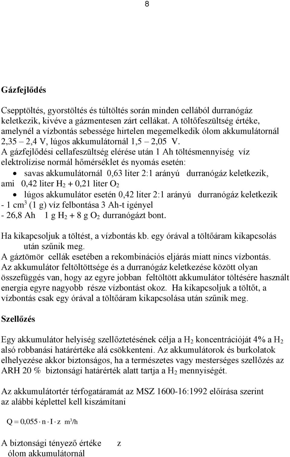 A gázfejlődési cellafeszültség elérése után 1 Ah töltésmennyiség víz elektrolízise normál hőmérséklet és nyomás esetén: savas akkumulátornál 0,63 liter 2:1 arányú durranógáz keletkezik, ami 0,42