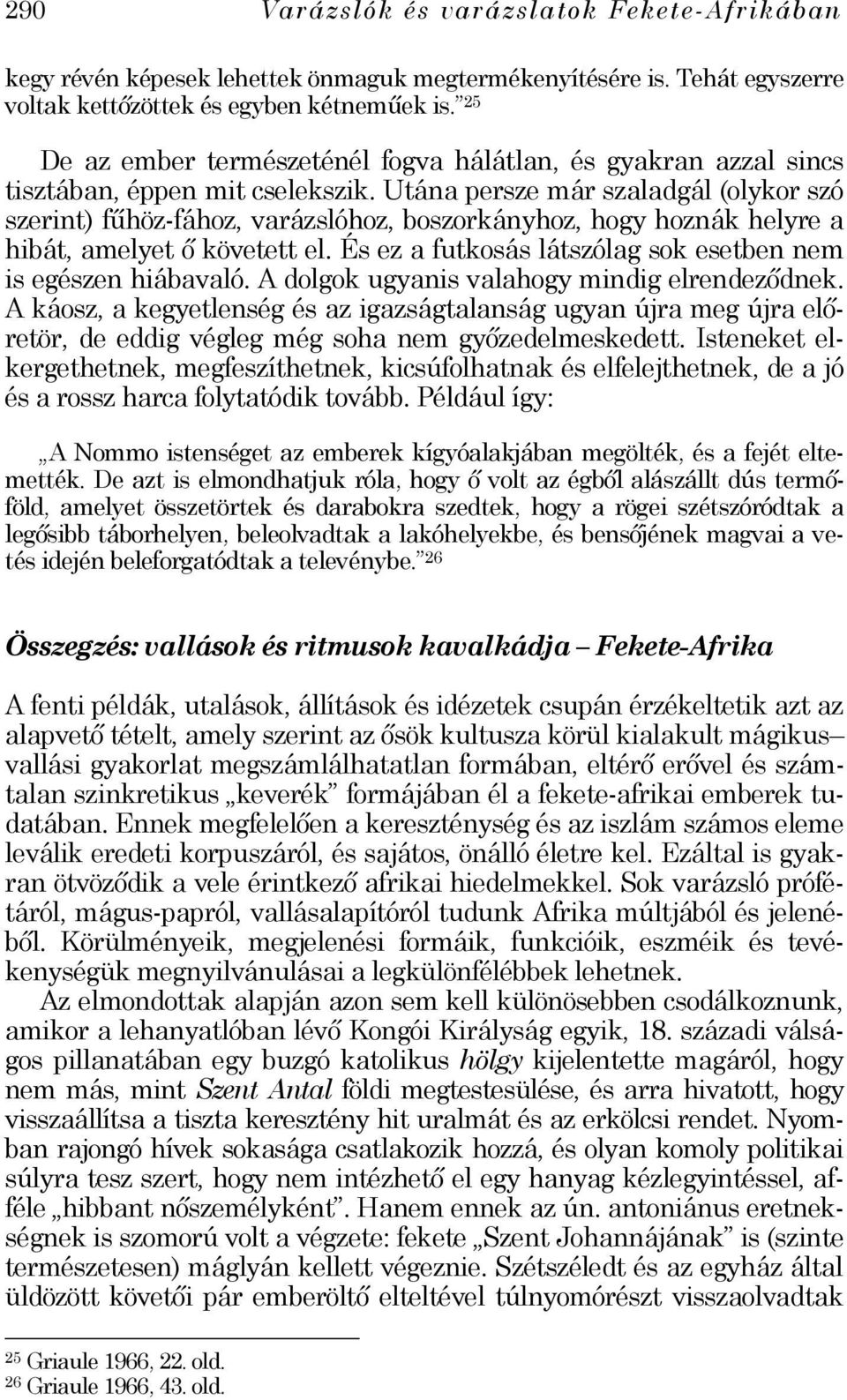 Utána persze már szaladgál (olykor szó szerint) fűhöz-fához, varázslóhoz, boszorkányhoz, hogy hoznák helyre a hibát, amelyet ő követett el.