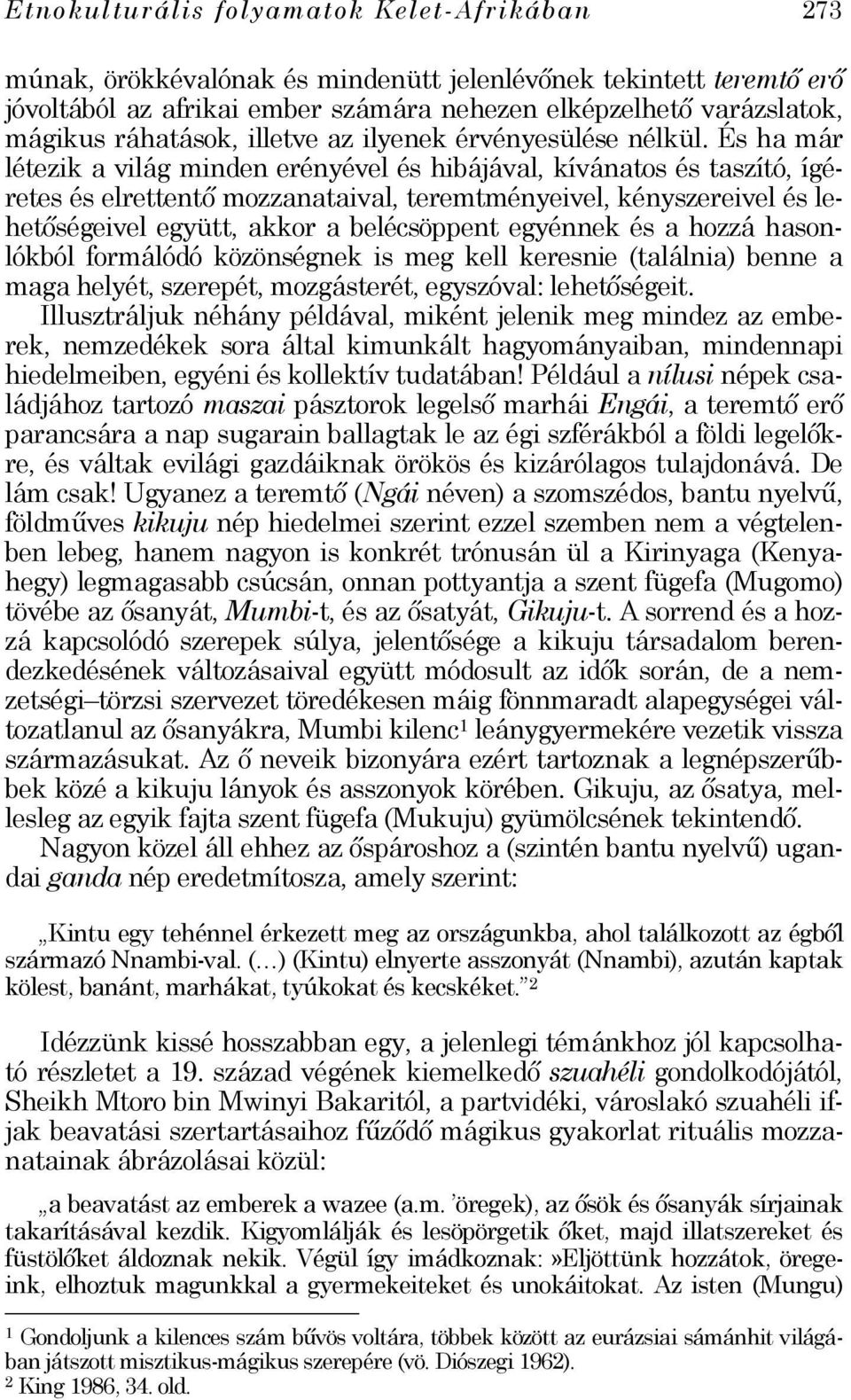 És ha már létezik a világ minden erényével és hibájával, kívánatos és taszító, ígéretes és elrettentő mozzanataival, teremtményeivel, kényszereivel és lehetőségeivel együtt, akkor a belécsöppent