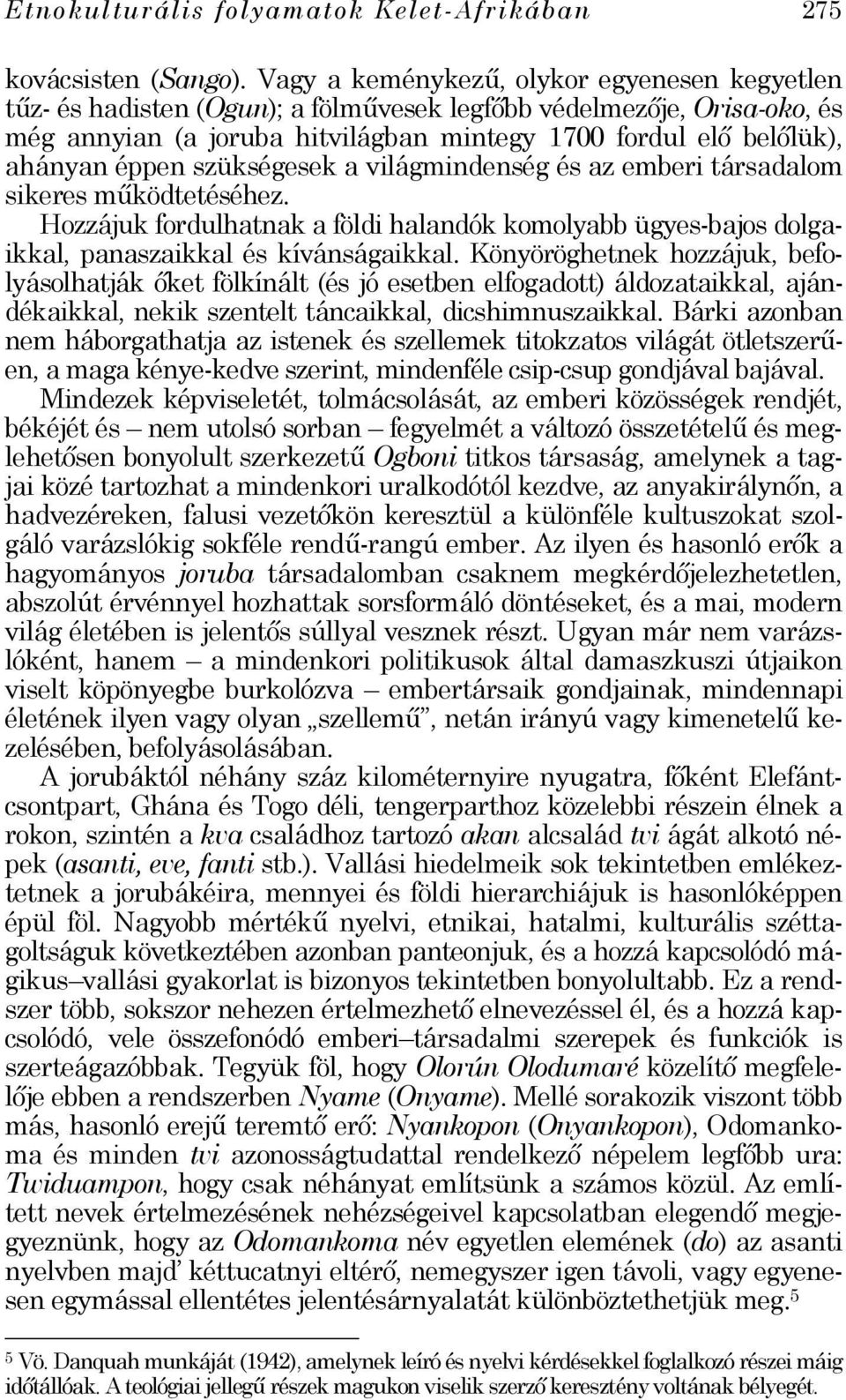 éppen szükségesek a világmindenség és az emberi társadalom sikeres működtetéséhez. Hozzájuk fordulhatnak a földi halandók komolyabb ügyes-bajos dolgaikkal, panaszaikkal és kívánságaikkal.